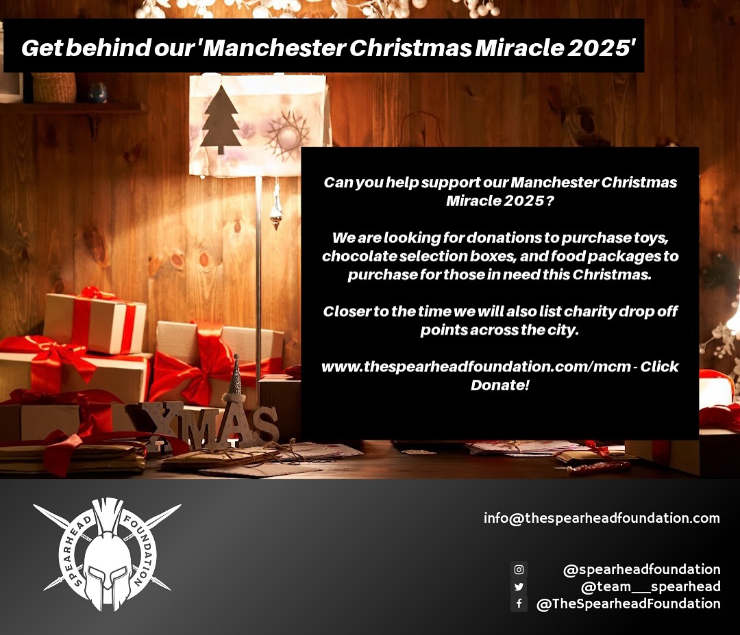 🎄 GET BEHIND OUR CHRISTMAS MIRACLE 2025 PROGRAMME 🎄
We are looking for donations to kick off our MCM 2025 programme which every year supports over 200 families with food, presents & wider support.
In November/December we will have donation drop off points, collections & support requests live. However this is a huge project that requires a lot of time, donations & volunteers.
If you are a business who’d like to be one of the sponsors of this programme email us: info@thespearheadfoundation.com
If you’d like to donate to this programme you can via clicking this link: https://pay.sumup.com/b2c/QP1XNRLF or www.thespearheadfoundation.com/donate
Last year this project was covered by GB News, MEN & BBC. By supporting & sponsoring the foundation you can be included in this coverage.
For information: info@thespearheadfoundation.com for any concerns: trustees@thespearheadfoundation.com