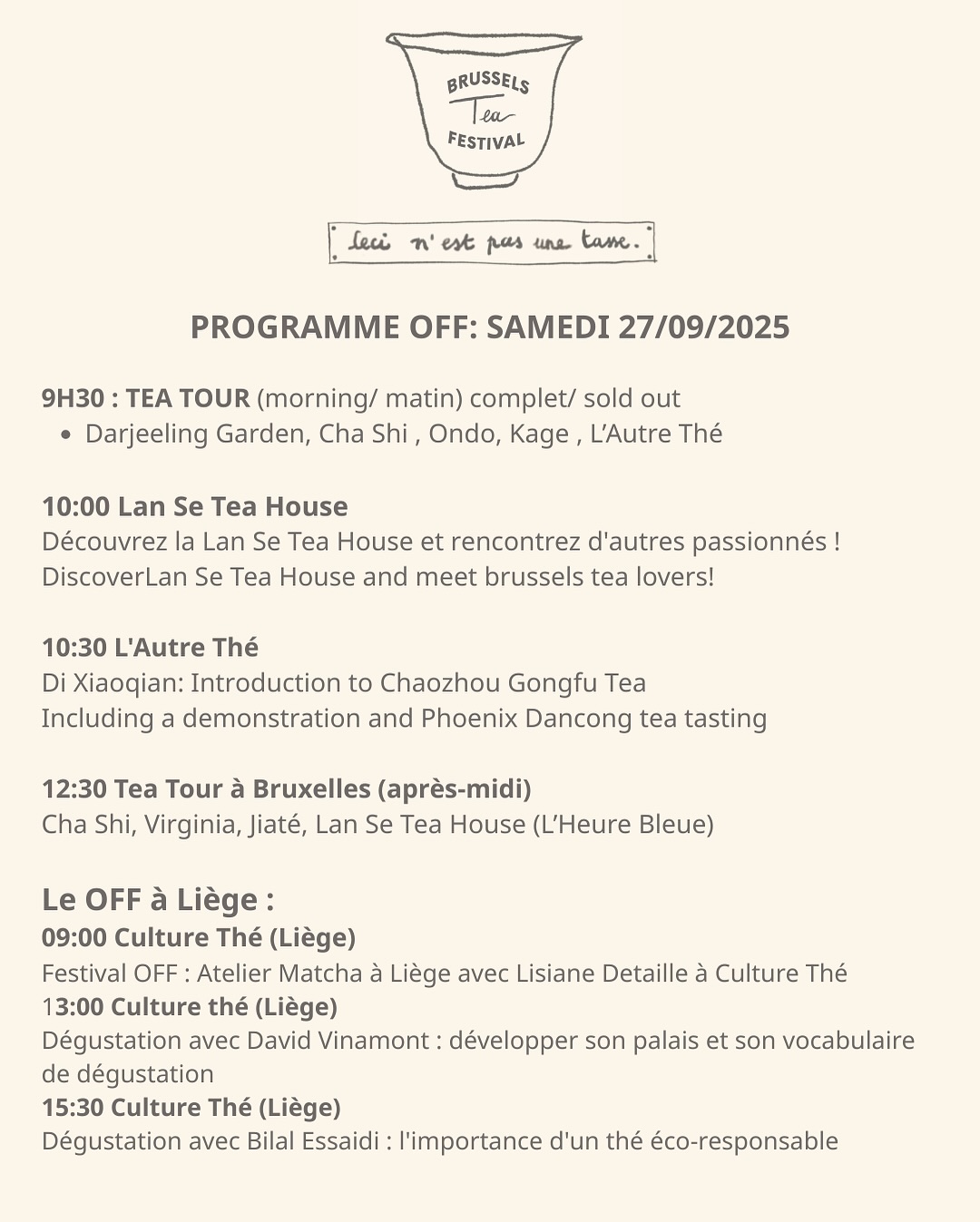 ✨ THE OFFICIAL PROGRAM IS LIVE! ✨
This isn’t just a festival, it’s a true celebration of tea in all its diversity 🌿
📅 Saturday 27/09 – Festival OFF
7 activities across Brussels and Liège, bringing tea beyond the walls.
📅 Sunday 28/09 – Flagey
15 activities at the heart of the festival, including 13 free of charge: talks, workshops, screenings, ceremonies and sensory discoveries.
Join the Brussels tea friends community and come celebrate tea with us!
🎟️ Book your ticket today
👉 Full program on www.brusselsteafest.com
Brussels Tea Festival®
27 September partner venues
28 September 2025 – 10am to 6pm
📍 Flagey
🎟️ Tickets available now (link in bio)
—
✨ LE PROGRAMME OFFICIEL EST EN LIGNE ! ✨
Ce n’est pas qu’un festival, c’est une véritable célébration du thé dans toute sa diversité 🌿
📅 Samedi 27/09 – Festival OFF
7 animations à Bruxelles et à Liège, pour faire résonner le thé hors les murs.
📅 Dimanche 28/09 – Flagey
15 animations au cœur du festival, dont 13 gratuites : conférences, ateliers, projections, cérémonies et découvertes sensorielles.
Rejoignez la communauté des tea friends bruxellois et venez célébrer le thé avec nous !
🎟️ Prenez votre billet dès aujourd’hui
👉 Programme complet sur www.brusselsteafest.com
Brussels Tea Festival®
OFF le 27 septembre – lieux partenaires
28 septembre 2025 – 10h à 18h
📍 Flagey – Bruxelles
🎟️ Billetterie en ligne (lien en bio)
#BrusselsTeaFestival #CeciNestPasUnFestival #EspritMagritte #BTF2025 #FestivalOff #TeaFriends #magrittespirit #thisisnotafestival