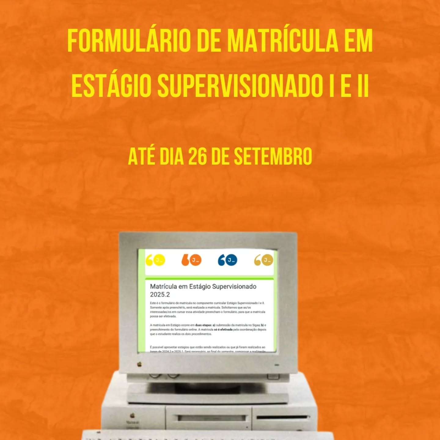 Atenção! O formulário de matrícula para Estágio Supervisionado I e II já está disponível e o link pode ser encontrado no site do curso.
O formulário ficará disponível até dia 26 de setembro e deve ser respondido por estudantes a partir do 5° semestre e que possuam estágio, remunerado ou voluntário, em atividades jornalísticas e com supervisores jornalistas.
No dia 24 de setembro, às 17h, ocorrerá a primeira reunião para tirarem dúvidas relacionadas à estágio, organizada pela comissão de professores responsável.
Para mais informações, o regulamento de estágio pode ser consultado na aba "documentos" no site do curso.