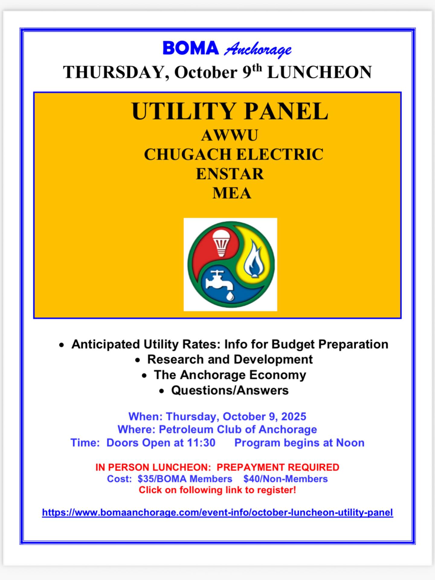 Dear BOMA Members and Guests,
The October BOMA luncheon on Thursday, October 9 will feature a Utility Panel with representatives from AWWU, Chugach Electric, Enstar Natural Gas, and MEA. Information on rates, exploration, development and community impact will be discussed . See attached flyer for reservation details. Reservations are due by the Tuesday prior to the luncheon. If you have questions or need assistance with reservations, please let us know!