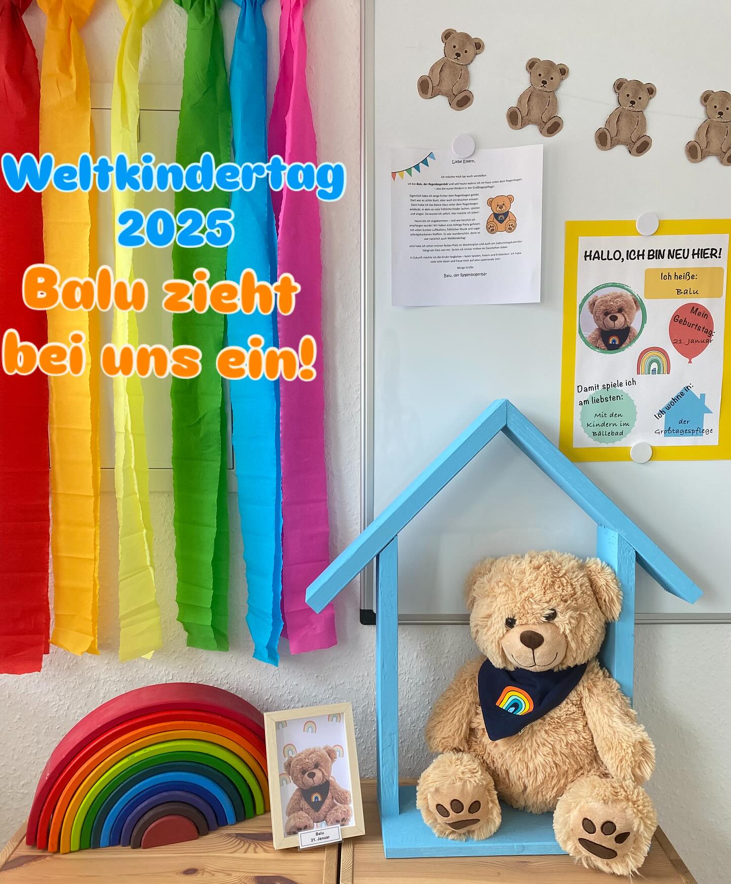 Ich bin Balu, der Regenbogenbär und seit heute wohne ich im Haus unter dem Regenbogen
- also bei den Kindern in der Großtagespflege!
Eigentlich habe ich lange hinter dem Regenbogen gelebt.
Dort war es schön bunt, aber auch ein bisschen einsam.
Dann habe ich das kleine Haus unter dem Regenbogen entdeckt, in dem so viele fröhliche Kinder lachen, spielen und singen. Da wusste ich sofort: Hier möchte ich leben!
Heute bin ich angekommen - und wie herzlich ich empfangen wurde! Wir haben eine richtige Party gefeiert: mit vielen bunten Luftballons, fröhlicher Musik und sogar selbstgebackenen Waffeln. Es war wunderschön, denn es war natürlich auch Weltkindertag!
Jetzt habe ich schon meinen festen Platz im Wochenplan und auch am Geburtstagskalender hängt ein Foto von mir. So bin ich immer mitten im Geschehen dabei.
In Zukunft möchte ich die Kinder begleiten - beim Spielen, Feiern und Entdecken. Ich habe viele tolle Ideen und freue mich auf eine spannende Zeit! 🐻🌈