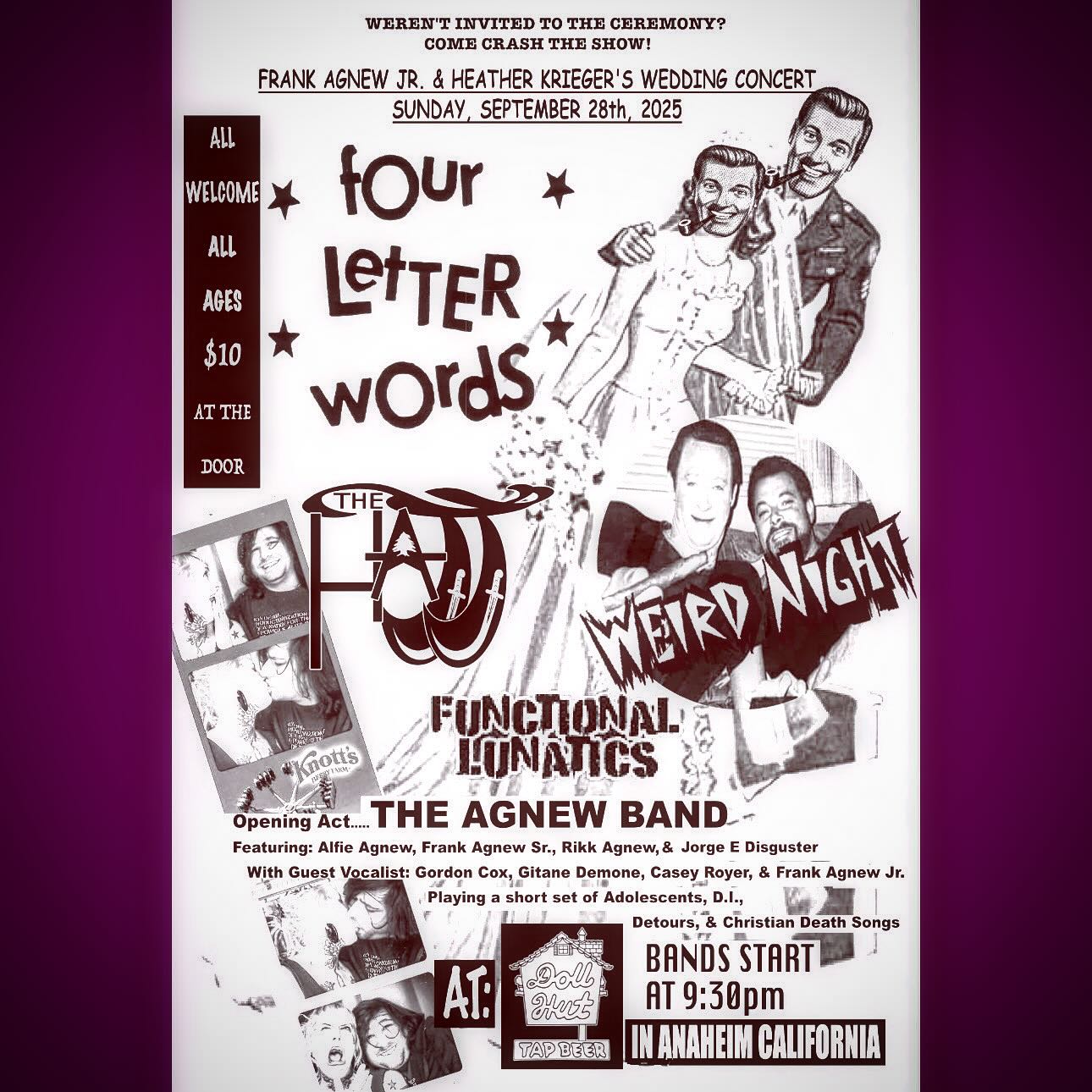 This Sunday we celebrate the wedding of Frank Agnew Jr. and Heather Kriegers at the @worldfamousdollhut in Anaheim and you’re all invited!
We’ve traveled thousands of miles with our brother Frank Agnew Jr. and we are so happy to be a part of this beautiful day!!
We are honored to share the stage with punk rock legends The Agnew Band! Featuring: Alfie Agnew, @frank.agnew Sr., @rikkagnew, & @jorgeedisguster With Guest Vocalist: @mrgordoncox , @demonegitane, @caseyroyer, & Frank Agnew Jr.!
Also great to be sharing the stage with @functional_lunatics @fourletterwords and @weareweirdnight
Definitely don’t miss out on such a historic line up!
#thehajj #thehajjmusic #oc #ocpunk #adolescents #di #detours #christiandeath #punkrock #legends
