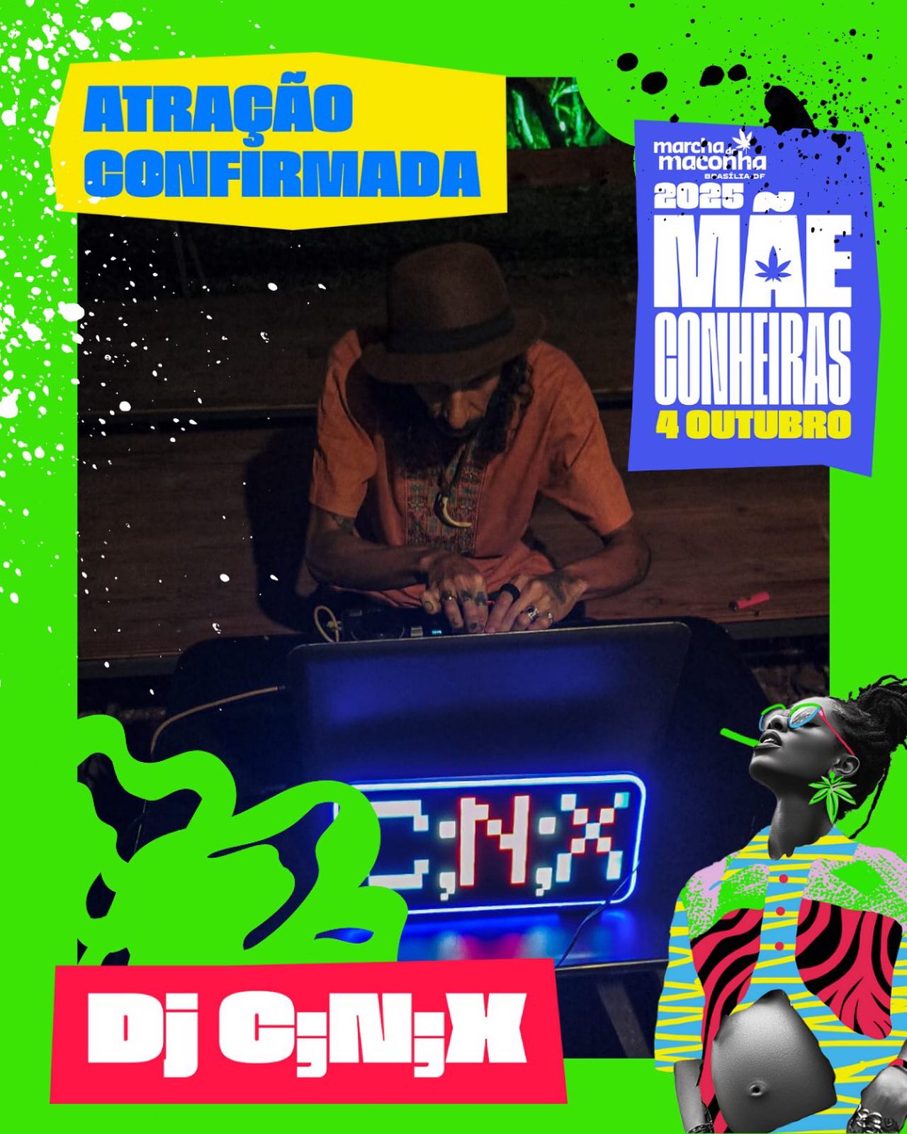 🔥 ATRAÇÃO CONFIRMADA: DJ C;N;X na Marcha das Mãeconheiras! 🌿
Quem já colou sabe: quando ele chega, o beat vem carregado de peso e consciência, daquele jeito de quem toca pra corpo, mente e militância. DJ C;N;X é trilha sonora de rua, de ocupação e de marcha — e no dia 4 de outubro, é ele quem bota pressão no gramado do Museu da República.
Vai ter som pra criançar, dançar, chapar de consciência e cortar o proibicionismo no breakbeat.
Traga a faixa, a garrafinha, o protetor solar e a responsa — o resto ele resolve no set.
📍 Marcha da Maconha DF 2025 — Tema: Mãeconheiras
🗓️ 04 de outubro — 10h
📌 Gramado do Museu da República, Esplanada
Som na luta, grave na brisa e liberdade no peito!