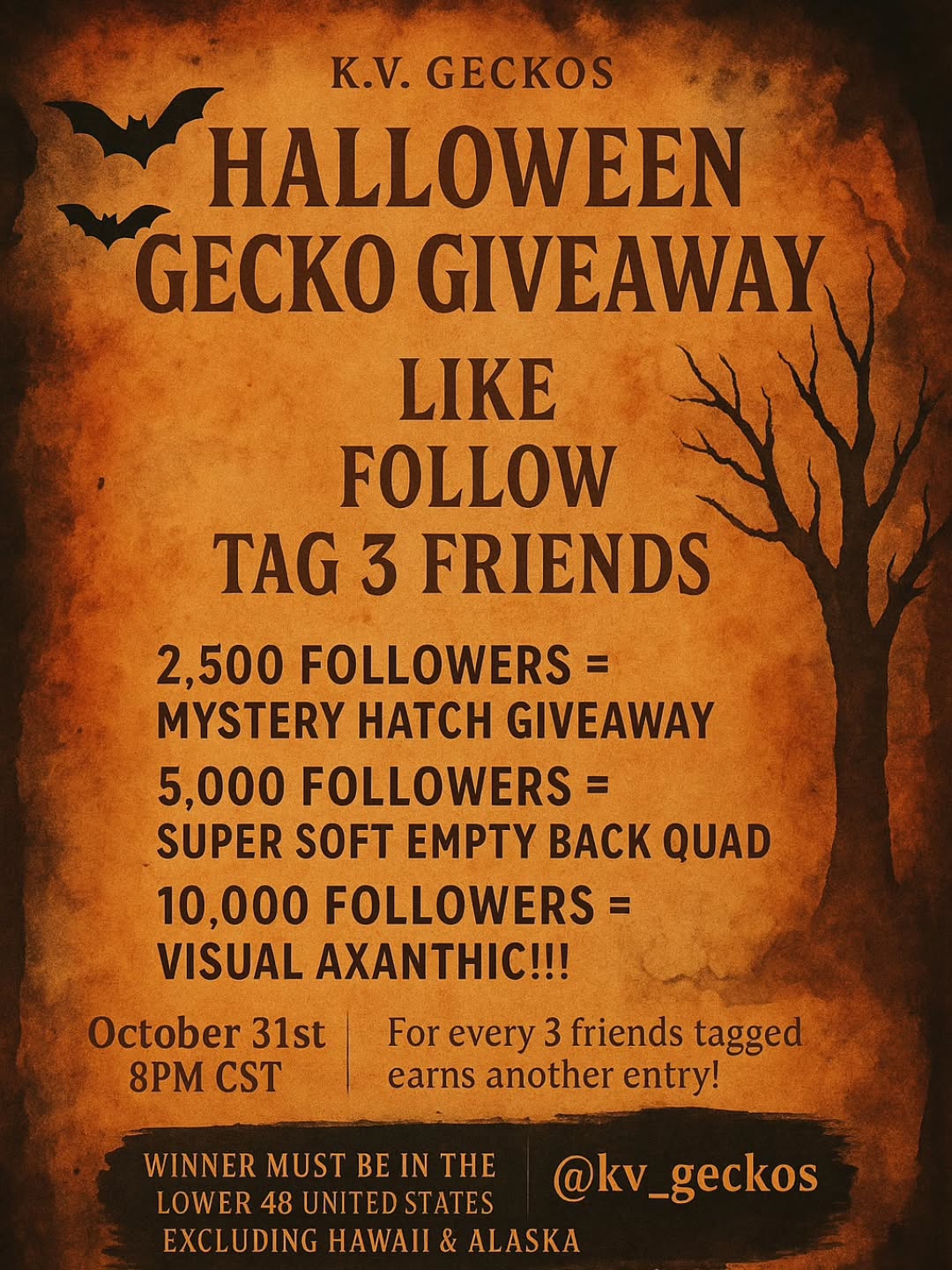 🎃🦇 SPOOKY HALLOWEEN GECKO GIVEAWAY! 🦇🎃
🧡🖤 Watercolor chills and crested thrills! 🖤🧡
We're creeping it real this Halloween with a wicked giveaway... and the prizes get BIGGER as we grow!
👻 Here’s how to enter:
1️⃣ Like this post
2️⃣ Follow us @kv_geckos
3️⃣ Tag 3 friends in the comments — every 3 friends tagged earns another entry!
✨ Milestone Prizes:
🎯 2,500 Followers – Mystery Hatch Giveaway
🎯 5,000 Followers – Super Soft Empty Back Quad
🎯 10,000 Followers – VISUAL AXANTHIC!!!
🕸️ The more you share, the faster we unlock each spooky surprise...
💀 Winners will be drawn October 31st at 8PM CST! Don’t ghost this chance.
📦 Giveaway open to U.S. residents only — Lower 48 states. (Excludes Hawaii & Alaska.)
Winner will be authenticated to verify a responsible recipient, if not a redraw will be conducted. Must be following at time of draw. 18+ or verified parents permission.