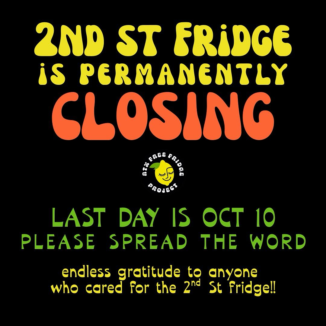The 2nd St fridge will be permanently closing on October 10th. For five years, this fridge offered care and nourishment to neighbors, but we couldn’t keep it going without steady community support. Despite our efforts, trash piled up and we were asked to leave. This is a reminder that every fridge belongs to the whole community and each of us has a part to play in keeping the fridges clean and stocked.
🍋
If you believe in what these fridges provide, we need you to show up. Drop off food when you can and take a moment to tidy. Without collective care, this could happen to other locations too. If you’d like to honor the years of service this location provided to our community, please put it on your calendar to drop off some food and/or clean any fridge location 💛
🍋
If you’d like to help find a new fridge host in this area check our website (or linktree) for the hosting FAQ.
🍋
We send endless gratitude to everyone who cared for the 2nd St location in any way!!
