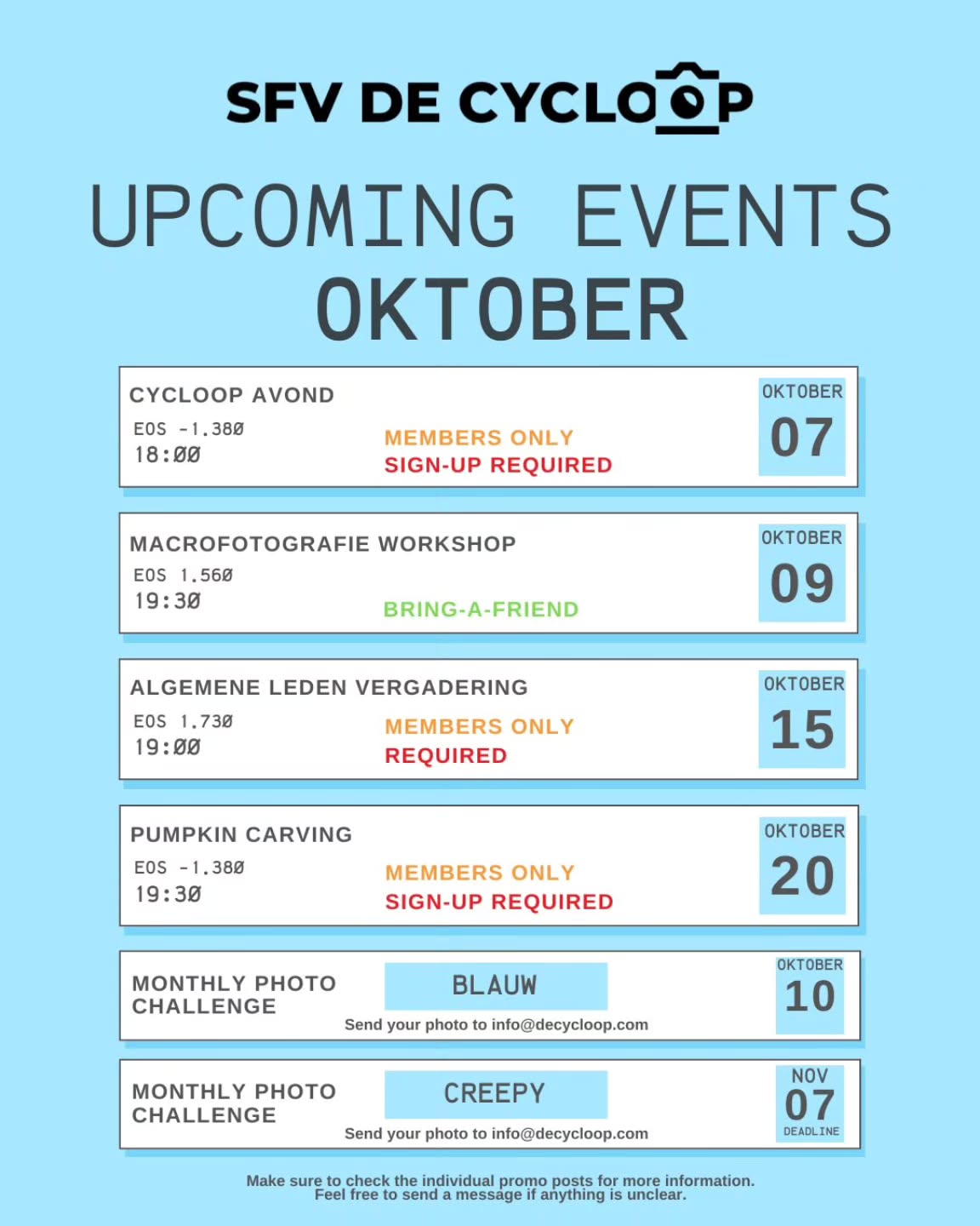 Beste leden, hier is het maandoverzicht van oktober!
Cycloopavond: Inschrijven is vereist, als je mee wilt eten dan kost dit €5,-. Je kan ook zelf eten meenemen uiteraard! De link staat in de groepsapp.
Macrofotografie: Gratis voor leden, €3,- voor niet-leden.
ALV: Bij de wisselalv wordt het nieuwe bestuur ingehamerd! Voor de stemming hebben we zoveel mogelijk leden nodig, dus wij verwachten dat iedereen komt.
Pumpkin carving: Deze activiteit is gratis, je moet je wel inschrijven, zodat wij genoeg materialen kunnen regelen! De link komt binnenkort in onze bio!
Maandelijkse challenge: Blauw krijg je uitgeprint terug op de ALV! Creepy kan in november opgehaald worden bij een activiteit. Alleen voor leden
---
Dear members, here's the monthly overview of October!
Cycloopevening: Sign-up is required, if you want to join for dinner it costs €5,-. You can bring your own food too of course! The link can be found in the whatsapp group.
Macrophotography: Free for members, €3,- for non-members.
GMM: At this General Members Meeting the new board will start! For the votes we need as many members as possible, so we expect everyone to come.
Pumpkin carving: This activity is free, but you do have to sign up, so we can prepare enough materials! The link will be put in our bio soon!
Monthly challenge: You will get your submission of Blue back, printed out, at the GMM! Creepy can be picked up at an activity in November.