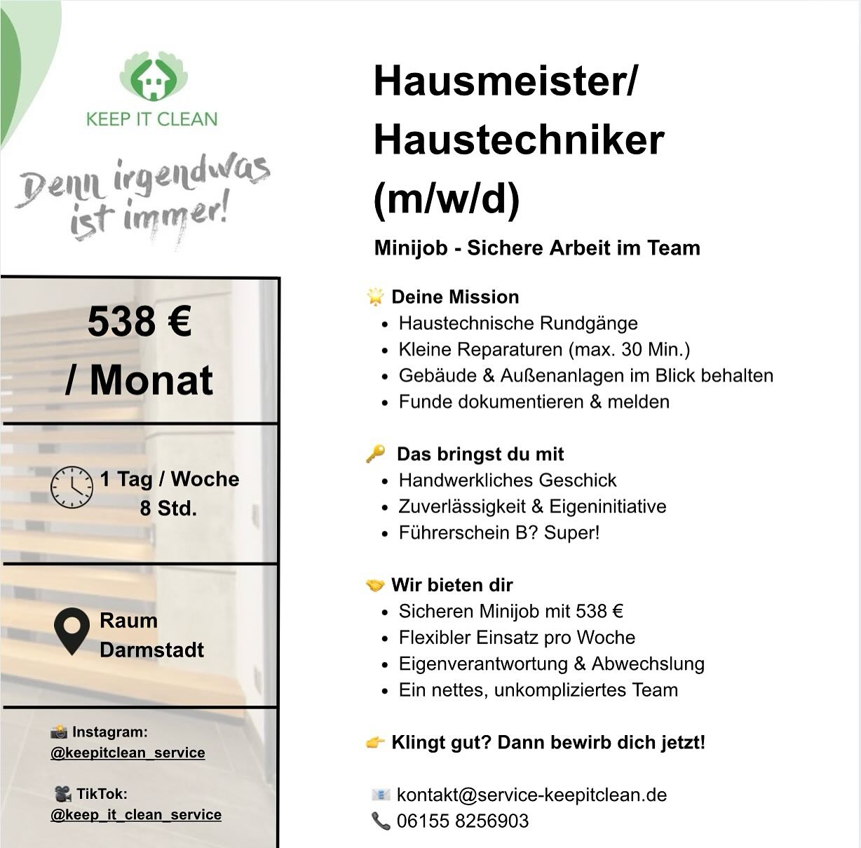 🧰 Wir suchen dich!
Du hast handwerkliches Geschick und Lust auf einen sicheren Minijob im Team?
Dann komm zu KEEP IT CLEAN – denn irgendwas ist immer! 😄
✨ Deine Aufgaben:
🔹 Haustechnische Rundgänge
🔹 Kleine Reparaturen (max. 30 Min.)
🔹 Gebäude & Außenanlagen im Blick behalten
🔹 Funde dokumentieren & melden
🔑 Das bringst du mit:
✔️ Zuverlässigkeit & Eigeninitiative
✔️ Handwerkliches Geschick
✔️ Führerschein B? Super!
💶 Wir bieten:
➡️ 538 € / Monat
➡️ 1 Tag pro Woche (8 Std.)
➡️ Flexibler Einsatz, Eigenverantwortung & ein super Team
➡️ Einsatzort: Darmstadt
📩 Bewirb dich jetzt unter:
✉️ kontakt@service-keepitclean.de
📞 06155 8256903
📸 Folge uns für mehr:
👉 @keepitclean_service
👉 @keep_it_clean_service
#Minijob #Hausmeister #Haustechniker #DarmstadtJobs #Nebenjob #KeepItClean #Handwerk #Teamwork #Jobgesucht #Jobangebot #Hausmeisterservice