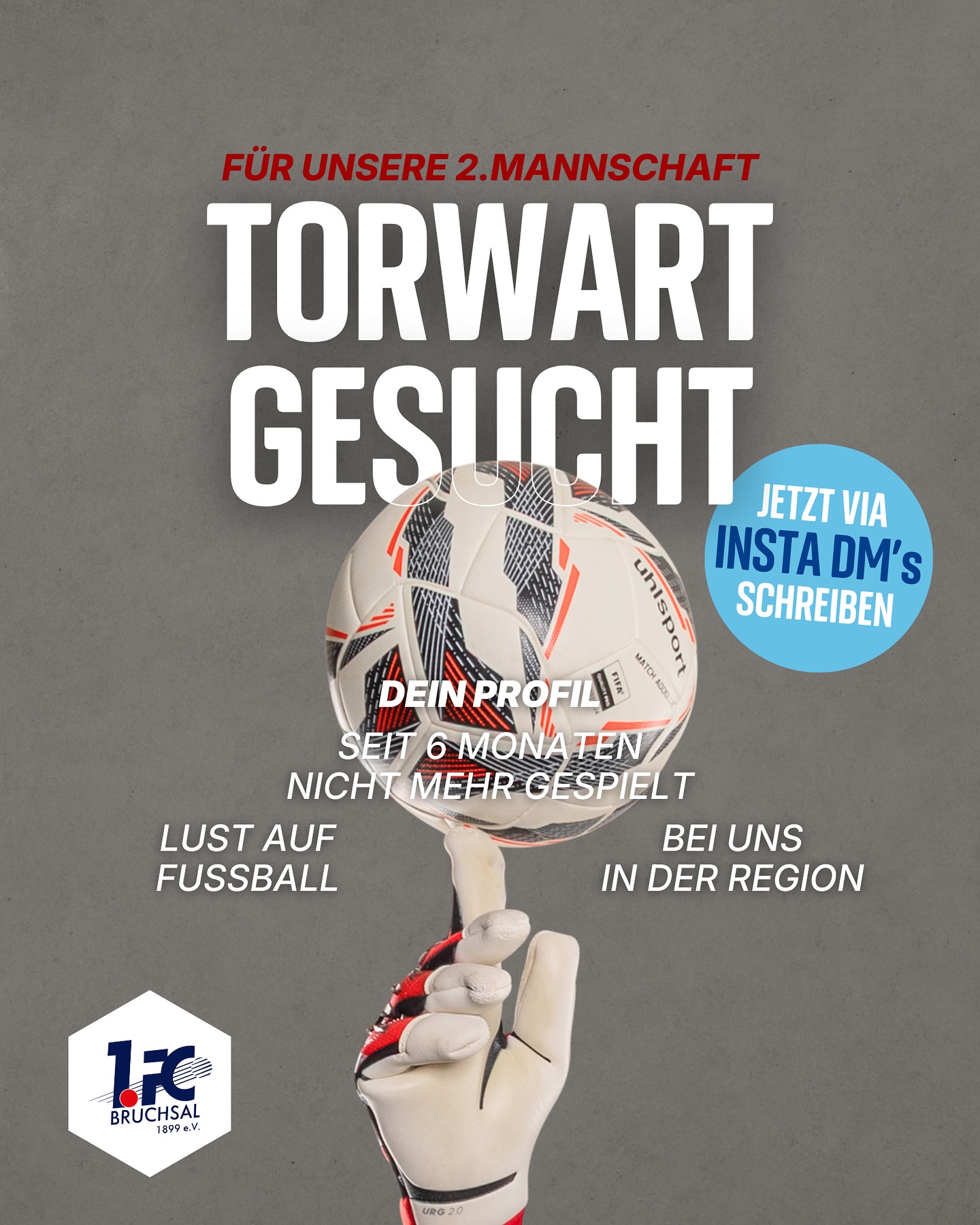🧤 TORWART GESUCHT – 2. MANNSCHAFT ⚽
Unsere “Zweite” sucht dringend Verstärkung auf der Torwart-Position!
Wenn du Lust auf Fußball, ein motiviertes Team und gute Stimmung hast – dann bist du bei uns genau richtig! 🙌
📍 Liga: Kreisklasse B
⚖️ Wechselrecht: Kein Problem! Wenn du in den letzten 6 Monaten kein Pflichtspiel gemacht hast, kannst du sofort wechseln 🔄
👕 Trainingszeiten: Dienstag + Donnerstag
📍 Ort: Sportzentrum Bruchsal - 15 Minuten vom Bahnhof entfernt
👉 Meld dich per DM oder per Whatsapp unter der 07251 5999666