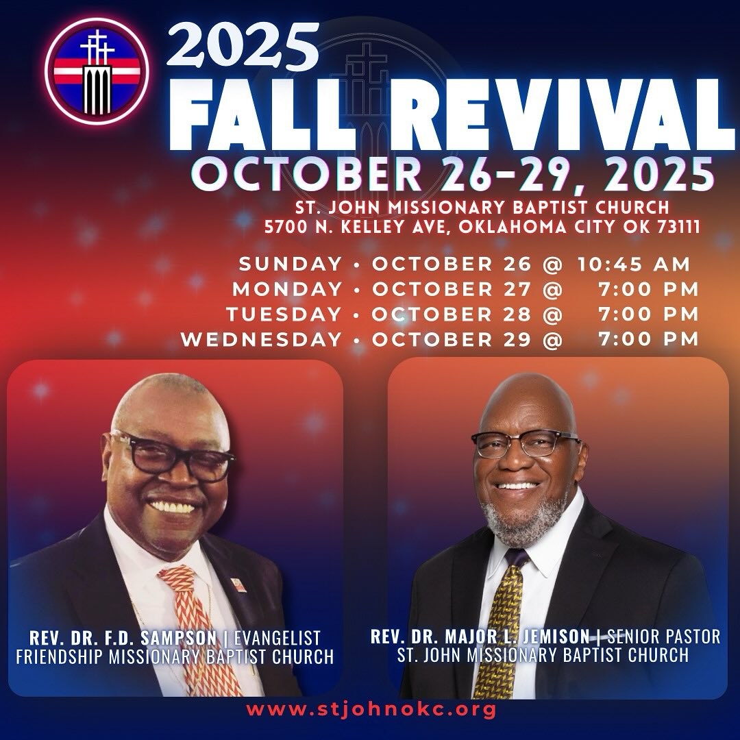 Join us on October 26th - 29th as we embark on the 2025 Fall Revival at St. John Missionary Baptist Church. The wonderful Rev. Dr. F. D. Sampson of Houston, TX will be with us. You don’t want to miss it. We can’t wait to see you and hope that you come join us and reignite the fire that’s been dampened out in your faith.
