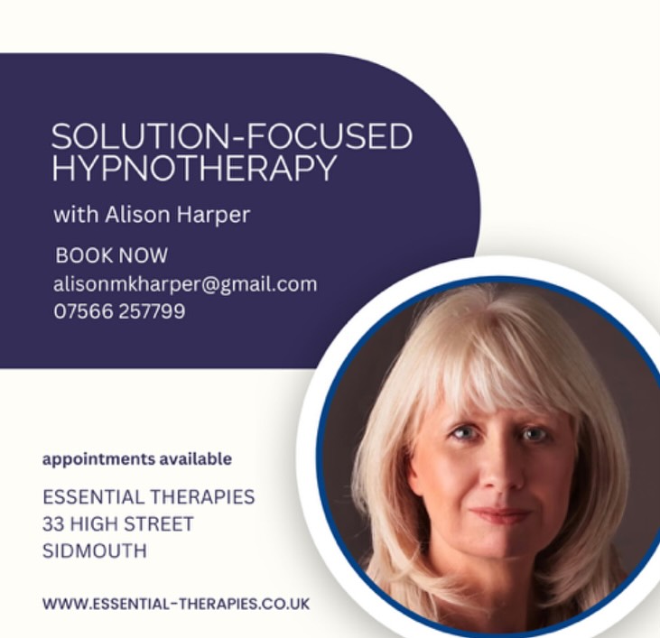 New to the studio is Solution-Focused Hypnotherapist Alison Harper.
Discover the power of positive change.
Are you ready to feel calmer, more confident, and in control of your life?
Alison is delighted to offer new clients an exclusive introductory offer.
Book three hypnotherapy sessions this autumn and receive a £10 discount on each appointment.
Usual price 1hr - £60
Special introductory offer 1hr -£50
Plus free initial consultation
Solution Focused Hypnotherapy is a modern, forward-thinking, and practical approach to therapy that combines talk therapy with hypnosis. It focuses on what you want to achieve, rather than on the concerns that brought you to therapy in the first place.
Solution Focused Hypnotherapy is an effective therapy in many areas:
Anxiety & Stress
Managing anxiety and stress
Confidence and self-esteem
Managing depression
Self empowerment
Phobias & Fears
Specific phobias such as flying or spiders
Panic attacks
Confidence with public speaking
Lifestyle Support
Weight management
Exam anxiety
Sports performance
Stage fright
Managing Habits
Smoking and Vaping Cessation
Addiction support
Sleep disorders
OCD
Take the first step toward the happier, healthier you.
Book your free initial consultation with Alison today and start creating the future you deserve.
alisonmkharper@gmail.com
07566257799
Appointments are held at:
Essential Therapy
33 High Street
Sidmouth
#solutionfocusedhypnotherapy #hypnotherapy #devonhypnotherapy #sidmouth #eastdevon #honiton #exmouth #lymeregis #lymebay