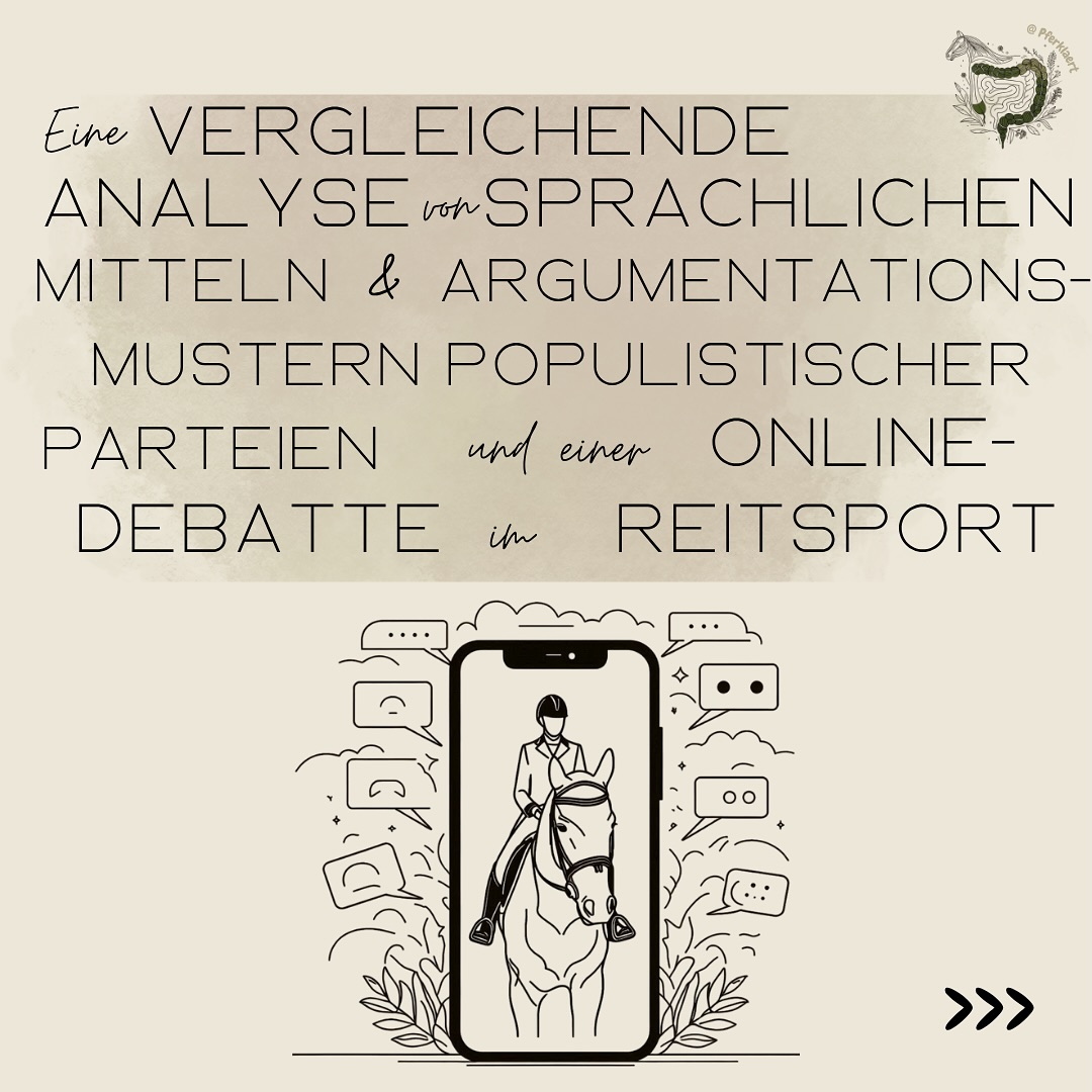 Anfang des Jahres habe ich eine Hausarbeit geschrieben, in der ich untersucht habe, welche Parallelen es zwischen Facebook-Kommentaren zum Reitsport und der Rhetorik populistischer Parteien gibt. Da ich hier nicht die ganze Hausarbeit posten kann, findest du in den Bildern meine Definition von Populismus, meine Methodik und Datenbasis und meine Analyse der Kommentarspalte auf Facebook. Ja, etwas klein geschrieben und fachlich ausgedrückt, aber ich dachte den ein oder anderen interessiert das vielleicht :) Sollten Dinge unklar sein, erkläre ich natürlich alles gerne in den Kommentaren auf Nachfrage.
Hier möchte ich einmal den Vergleich der Rhetorik der Reitsportbubble und der populistischen Parteien vorstellen:
🔹 1. Sprache & Satzbau
• Viele Kommentare bestehen nur aus kurzen Hauptsätzen ➡️ Behauptung statt Begründung
• Komplexe Argumente (mit Nebensätzen) sind seltener, werden aber genutzt, wenn jemand wirklich überzeugen will
👉 Auch Populisten nutzen einfache Sprache, um Dinge auf Schwarz-Weiß-Schemata herunterzubrechen
🔹 2. Zugehörigkeit & Abgrenzung
• In den Kommentaren: oft das Pronomen „ich“ („ich sehe das so…“)
• In der Politik: häufiger „wir“ („wir als Volk…“) ➡️ schafft ein Gefühl von Einheit & Abgrenzung
👉 Beide nutzen Sprache, um Gruppenidentität zu konstruieren
🔹 3. Abwertungen & Feindbilder
• Kommentare: harte Worte bis hin zu Beleidigungen wie „widerliches Drecksvieh“
• Populisten: diffamieren Gegner mit Beleidigungen oder entmenschlichen Gruppen
👉 Abwertung dient immer dazu, sich selbst moralisch über andere zu stellen
🔹 4. Vereinfachung komplexer Themen
• Kommentare: viele Themen werden angerissen, aber selten vertieft
• Populisten: vereinfachen Politik bewusst → „gut vs. böse“
👉 Komplexität wird ausgeblendet, damit die eigene Botschaft einfacher wirkt
⬇️In den Kommentaren geht es weiter⬇️
