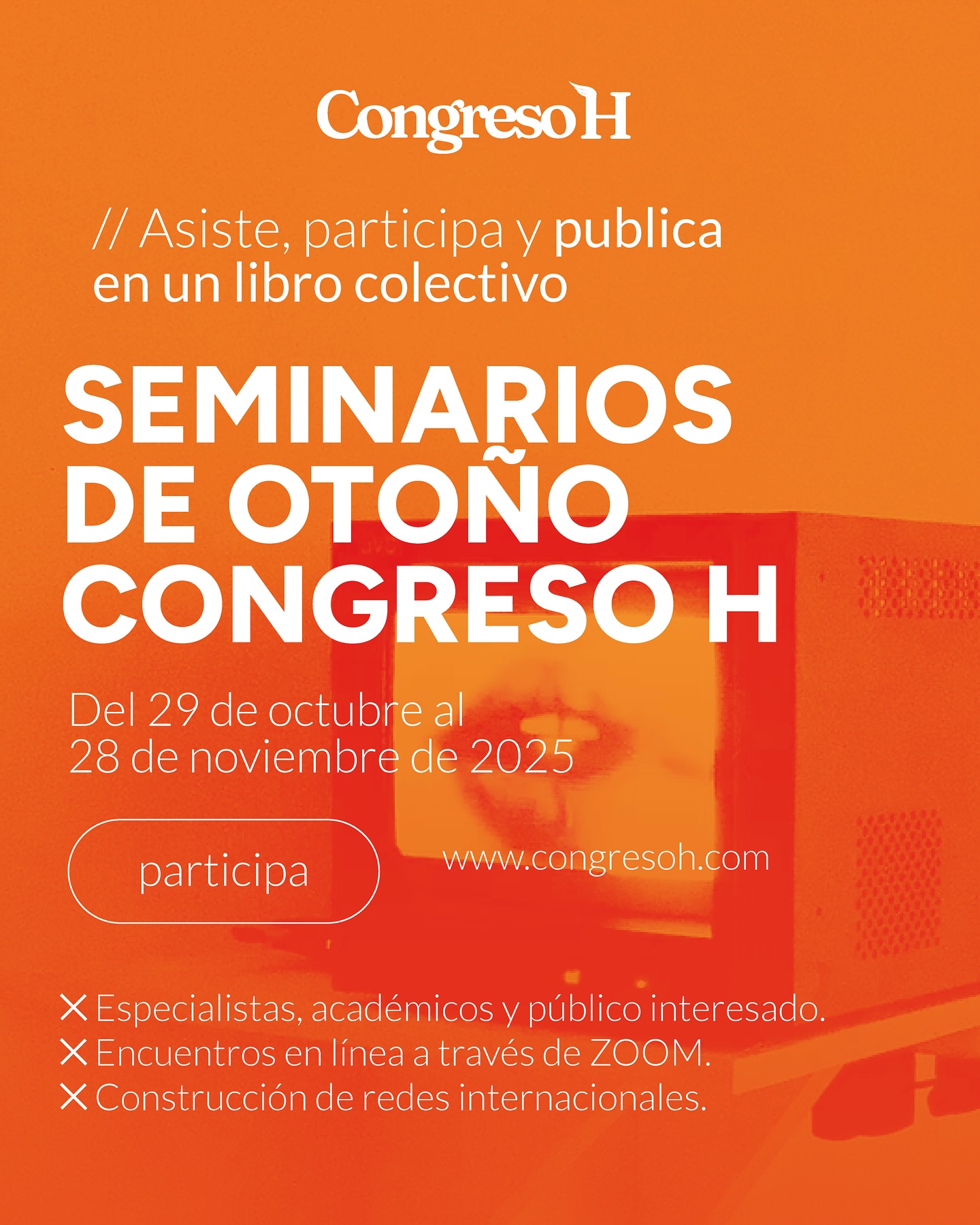 El Congreso H organiza, entre el 29 de octubre y el 28 de noviembre de 2025, los Seminarios de Otoño, un ciclo internacional de encuentros académicos en modalidad en línea. Estos seminarios monográficos abordan temas especializados vinculados a la comunicación, la cultura, el arte y los medios contemporáneos. Cada participante podrá incorporarse a un seminario específico, participar en grupos de trabajo, asistir a conferencias y debates, y contribuir con un texto que formará parte de un libro colectivo internacional, cuya publicación está prevista para junio de 2026 con una editorial académica de prestigio. Las inscripciones estarán abiertas hasta el 29 de octubre: https://www.congresoh.com/post/seminarios-de-oto%C3%B1o-2025