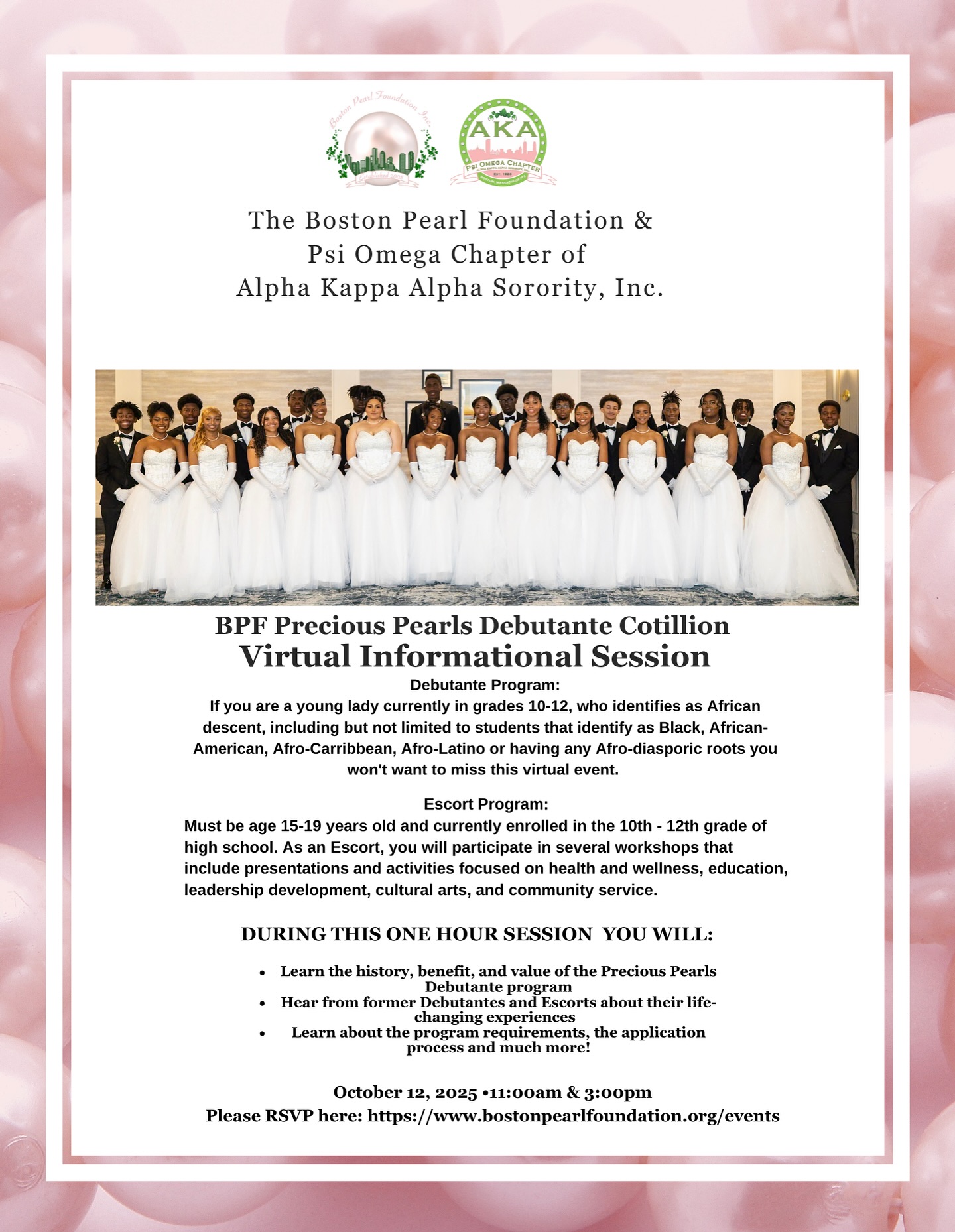 BPF Precious Pearls Debutante Cotillion, Virtual Informational Session for Debutantes and Escorts.
Debutantes:If you are a young lady currently in grades 10-12, who identifies as African descent, including but not limited to students that identify as Black, African-American, Afro-Caribbean, Afro-Latino or having any Afro-diasporic roots you won’t want to miss this virtual event.
Escorts: Must be age 15-19 years old and currently enrolled in the 10th - 12th grade of high school. As an Escort, you will participate in several workshops that include presentations and activities focused on health and wellness, education, leadership development, cultural arts, and community service. Join the virtual informational session to learn more.
We are offering two sessions for your convenience on October 12th, at 11:00am and 3:00pm. Please register for only one of the sessions at www.bostonpearlfoundation.org/events.You will receive the login information at least 24 hours prior to the event.