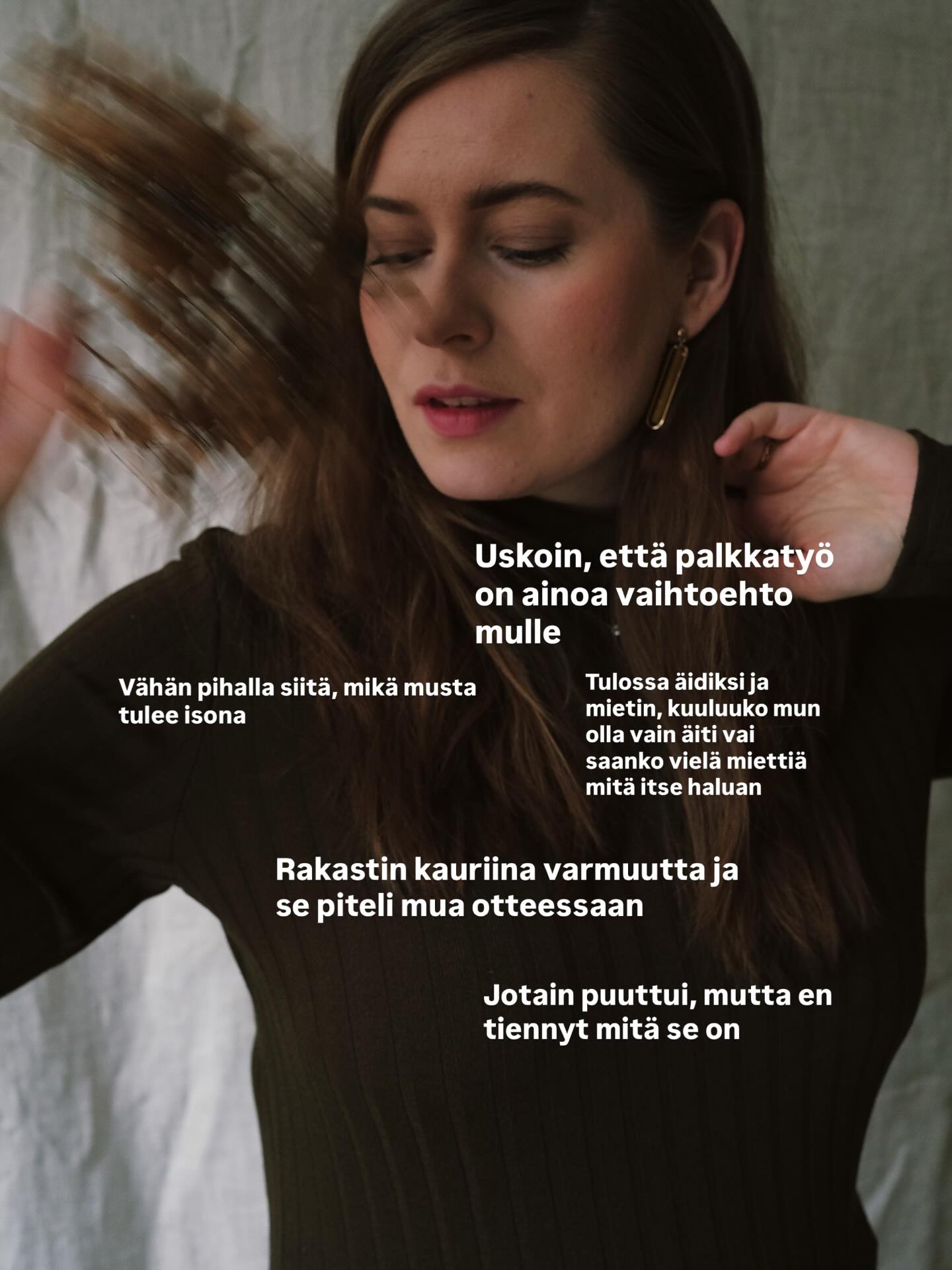 Kuvassa 1 minä, pari vuotta sitten.
Vähän pihalla siitä, mikä musta tulee isona. Pihalla siitä, mitä työelämältä lopulta haluan ja miksi. Pidin tiukasti kiinni ajatuksesta, että palkkatyö on ainoa oikea vaihtoehto mun kaltaiselle varmuudesta pitävälle kauriille.
Tulossa pian äidiksi. Aika sekaisin siitä, mitä se sitten kaikkinensa tarkoittaa. Millaiseksi elämä muuttuu, millaiseksi itse muutun sen mukana. Voinko enää edes miettiä mitä työelämältäni haluan vai kuuluuko mun nyt vaan elää lapselleni ja olla äiti.
Kuvassa 2 minä nyt. Mitä mä oon sitten tämän jälkeen tehnyt?
No, tullut äidiksi. Mikä on ollut ihan mun yks elämän parhaimmista asioista, koska saatiin luotua niiin upea persoona elämään tätä elämää meidän kanssa! Hänen huumorintaju ja empaattisuus on maailmassa ihaninta ja haluaisin purkittaa sen kaiken.
Käynyt kaksi useamman kuukauden kestävää intensiivikurssia yhden vuoden aikana ja haalinut itselleni aika valtavan kasan lisää osaamista, joka yhdistettynä mun työkokemukseen tuntuu nyt aika tosi hyvältä kokonaisuudelta.
Oon tajunnut, miksi teen valokuvausta ja mitä mä tällä työllä oikeasti haluan mun asiakkaille tarjota. Nyt kaikki on niin paljon simppelimpää ja mä rakastan sitä!
Irtisanoutunut päivätyöstäni. Aloittanut uuden alan opiskelun, koska haluan kasvattaa vieläkin syvemmälle sitä osaamistani.
Saanut elämääni mm. yhden ystävän, jonka kanssa lopulta tänä vuonna päätettiin ryhtyä työkavereiksi ja luoda yhteinen @poimulkollektiivi. Oltiin tästä nimestä niin epävarmoja, mut siis nyt toi on vaan just niin oikea!
Paljon on tapahtunut. Oon pelännyt, oon itkenyt. Oon valvonut öitä ja pyrkinyt tekemään parhaani äitinä lapselleni, mutta samalla parhaani myös itselleni. Koska mä oon se äiti, joka haluaa elää myös itselleni, ollakseni parempi äiti.
Ja tiiättekö mikä on lopulta tällä matkalla ollut pelottavinta? Ajatus siitä, että olisin kuvan 1 tilanteessa työelämäni kanssa tulevana keväänä. Koska mulla on ollut suuri tarve kehittyä ja mennä eteenpäin. Oon hitto vie onnistunut siinä, että mä oon tehnyt muutoksia ja vaikka tässä kävisi mitä vaan, oon mennyt jokatapauksessa eteenpäin! Ja keväällä mä tuun olemaan ihan erilaisessa tilanteessa. 🔥