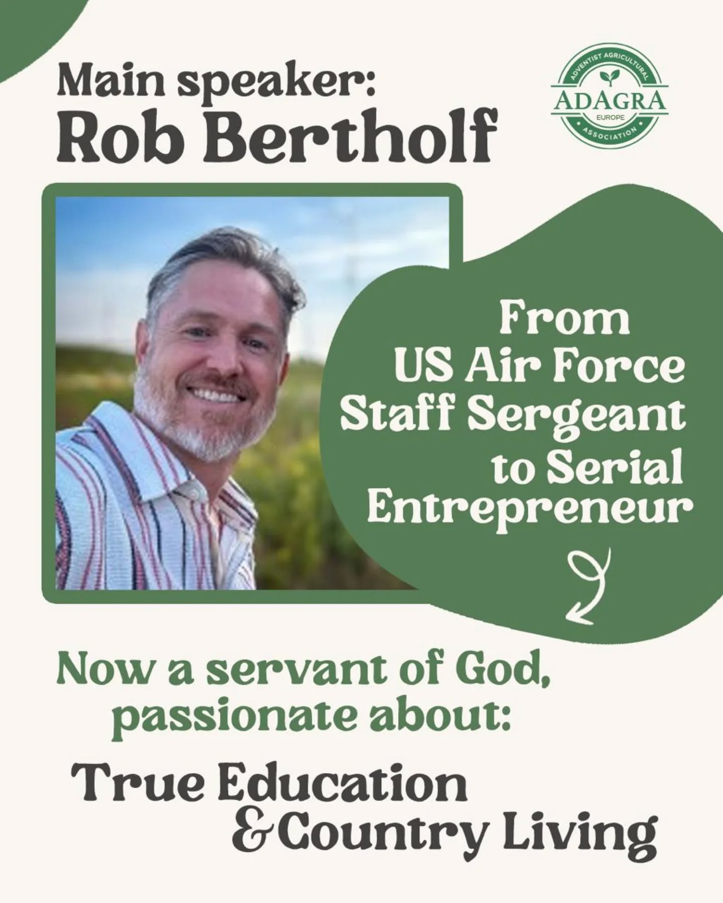 Meet our main speaker for AdAgrA Conference 2026: Rob Bertholf.
From serving as a Staff Sergeant in the US Air Force to building successful startups in the tech world, Rob has experienced life on both sides of the spectrum. But after being called out of the world, he discovered his true passion: teaching True Education and showing how country living can be made sustainable through missional entrepreneurship.
At AdAgrA 2026, Rob will lead us through morning plenary sessions and hands-on workshops covering:
• The mindset of an Outpost Founder
• The role of business and religion in mission
• True Education as the backbone of every outpost
• Practical tools to start and grow your outpost vision
📅 6 – 11 January 2026
📍 Bibel- und Erholungsheim Hohegrete, Germany
👉 Don’t miss this inspiring week of learning, sharing, and growing together in the German countryside.
Learn more and register: adagra.eu