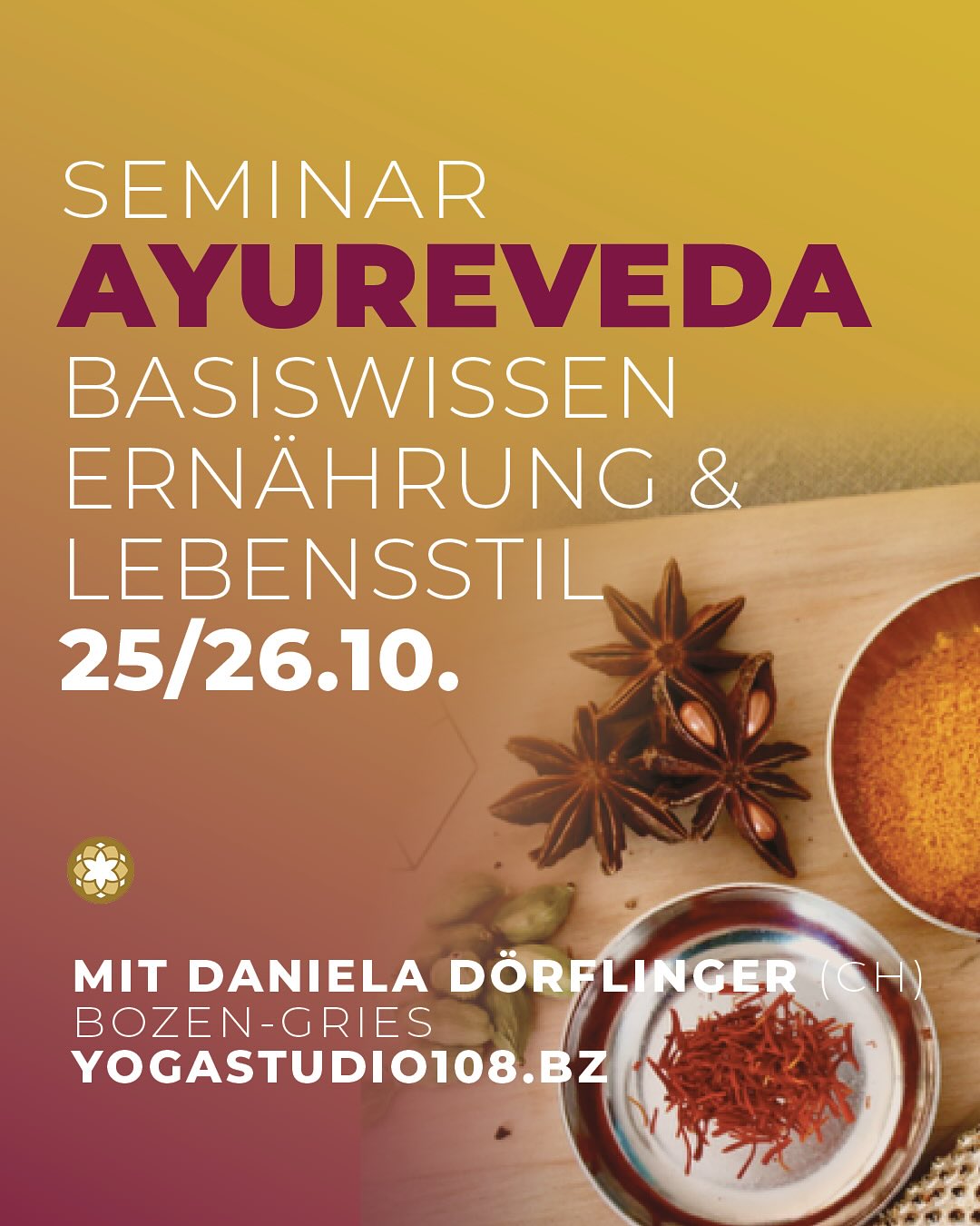 AYURVEDA - Kompass für Ernährung und Lebensstil 25./26.10. - Keine Vorkenntnisse nötig! In diesem Workshop entdeckst du, wie Ayurveda dein Leben bereichert und dir Orientierung schenkt, ohne dich in starre Regeln zu zwingen. Du erkennst prägende Rhythmen und Zyklen der Natur und lernst, die Signale deines Körpers wieder zu lesen. Durch gemeinsame Verkostungen erfährst du hautnah, wie gut diese Art der Ernährung tut. Inhalte & Highlights: • Du bekommst ein tieferes Verständnis, wie die fünf Elemente mit den 3 Doshas zusammenhängen und sich in deinem Körper und Geist manifestieren. • Du verstehst deinen Stoffwechsel und lernst, womit du die Verdauungskraft optimierst, welche Lebensmittel und Kombinationen Balance bringen, und wovon du besser die Finger lässt. • Du verstehst das Prinzip hinter Ojas, dem Lebenselixier, das dich auf allen Ebenen nährt und strahlen lässt. • Du entdeckst Kräuter und Gewürze als Lebensbegleiter, lernst ihre spezifischen Wirkungen kennen. Du erkennst deine ganz persönlichen Heilmittel. • Du bekommst durch die gemeinsame Zubereitung von einfachen Snacks praktischen Einblick in die ayurvedische Küche. • Du entdeckst die Energetik der Nahrung und verstehst, wie die Qualitäten von Sattva, Rajas und Tamas nicht nur deinen Körper, sondern auch Geist und Emotionen prägen. • Du lernst, womit du mehr Klarheit, Ruhe und Lebendigkeit in dein Leben bringst. Das nimmst du mit: Ziel ist es, ein tiefes Verständnis für die ayurvedischen Lebens- und Ernährungsprinzipien zu entwickeln, sowohl für die eigene Erfahrung als auch um dein Umfeld zu bereichern. Ich stelle dir in Theorie und Praxis Methoden vor, die im Alltag anzuwenden sind und effizient wirken. Statt starrer Lebensmittel-Listen erhältst du praktische Werkzeuge an die Hand, die zu einem modernen Lebensstil passen. www.yogastudio108.bz