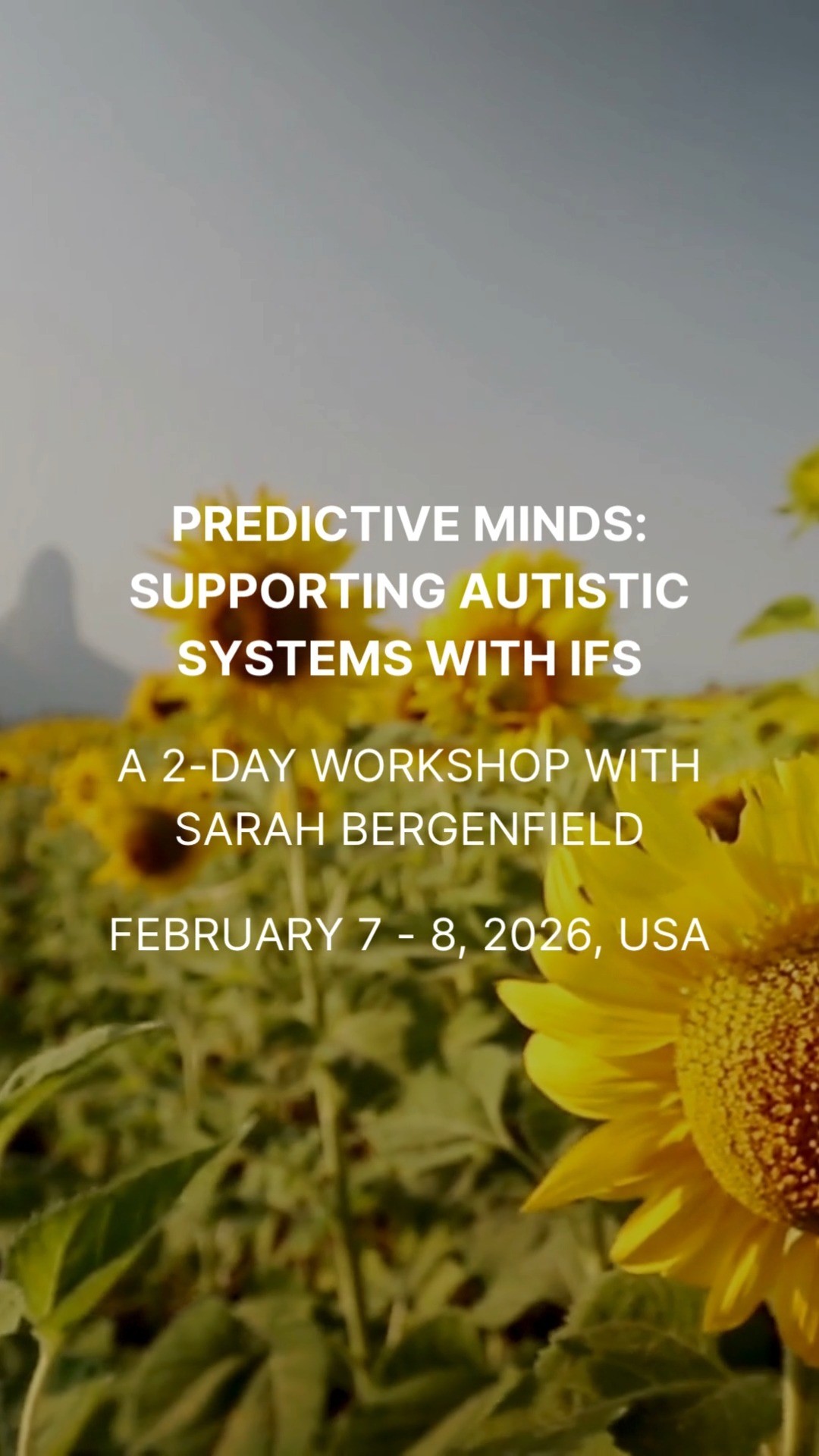 PREDICTIVE MINDS: SUPPORTING AUTISTIC SYSTEMS WITH IFS
A 2-DAY WORKSHOP WITH SARAH BERGENFIELD - FEBRUARY 7 - 8, 2026, USA
This 2-day IFS workshop is for IFS trained and/or informed therapists and practitioners who work with neurodivergent clients or want to learn more about their own autistic systems. Build connection within your own systems and with the greater autistic community.
We’ll explore the layers of neurodivergence—from early curiosity and self-inquiry to recognition, diagnosis, and self-acceptance.
Register at www.souliology.com
#SarahBergenfield #IFS #InternalFamilySystems #AutisticSystems #Neurodivergence #TherapistWorkshop #OnlineWorkshop #NeurodivergentTherapists #SelfInquiry #SelfAcceptance #Recognition #Diagnosis #TherapistTraining #EmotionalHealing #PersonalGrowth #InnerWork #MentalHealthProfessionals #AutismAwareness #TherapyTools #HealingJourney