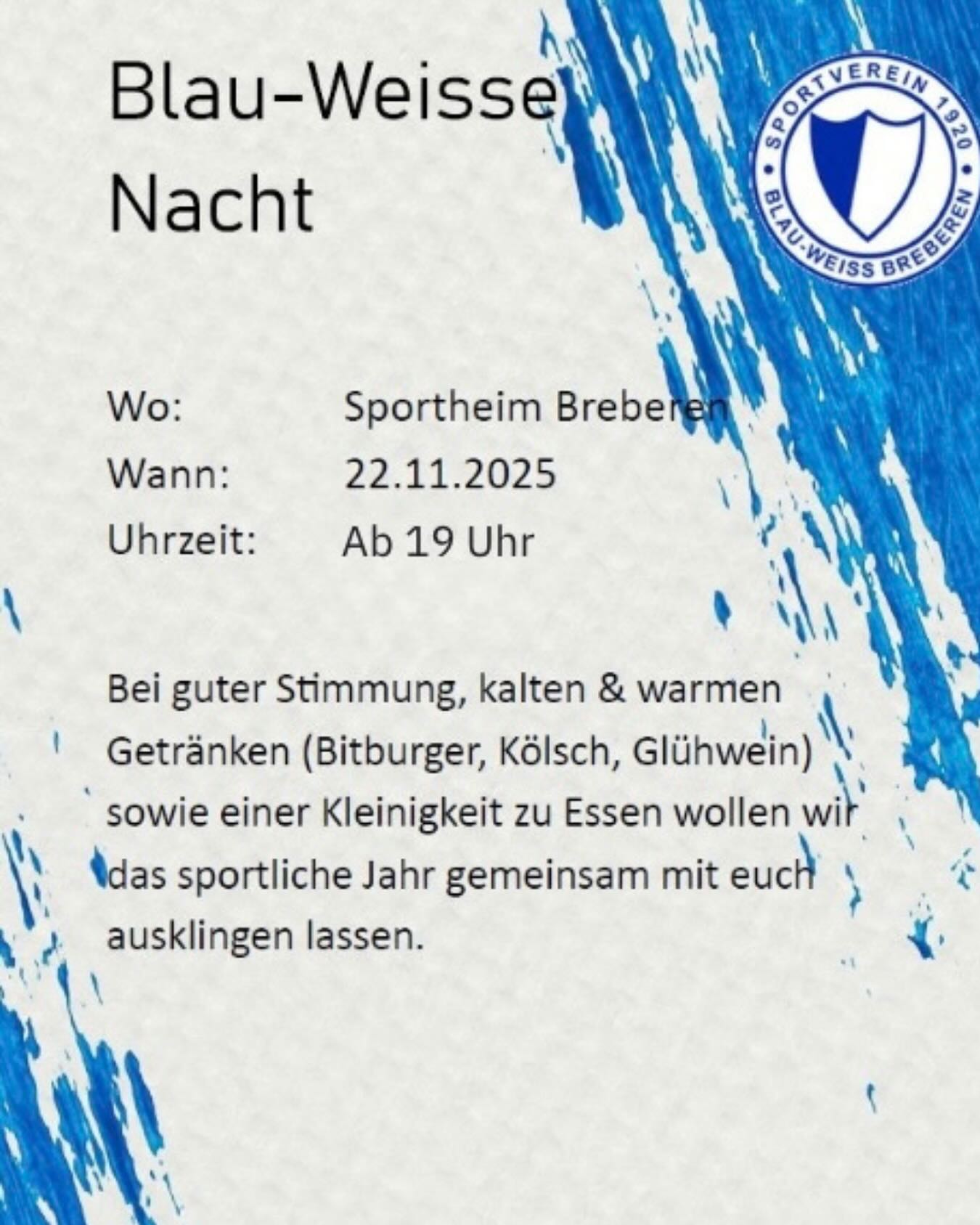 💙🤍 Der SV Breberen lädt ein zur Blau-Weissen Nacht🤍💙
Am 22. November ab 19 Uhr steigt im Sportheim Breberen unsere traditionelle Blau-Weisse Nacht! 🎉
Freut euch auf gute Stimmung, kalte & warme Getränke 🍻 (Bitburger, Kölsch, Glühwein) und eine kleine Stärkung 🍴.
Lasst uns gemeinsam das sportliche Jahr in gemütlicher Runde ausklingen lassen! ⚽️✨
