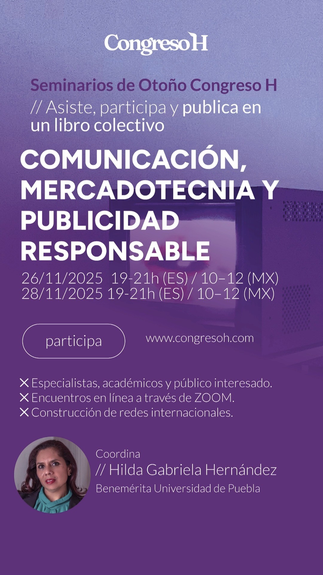 Comunicación, Mercadotecnia y Publicidad Responsable para entornos digitales. Fechas: 21 y 26 de noviembre · 17:00–19:00 (hora Madrid). Coordina: Hilda Gabriela Hernández Flores (@buapoficial). Este seminario reflexiona sobre las transformaciones de la comunicación y la publicidad en la era digital, desde la perspectiva de la Comunicación Responsable. Se debatirán estrategias de marketing ético, coherencia narrativa y construcción de confianza en entornos mediáticos altamente personalizados.