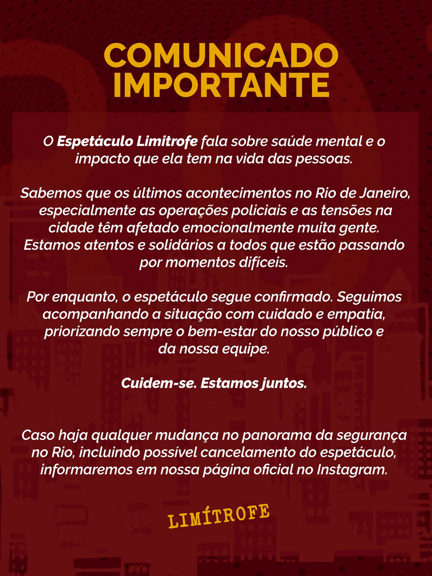 O espetáculo Limítrofe se solidariza com todas as pessoas afetadas pela grave situação no Rio de Janeiro. Seguimos atentos e priorizando sempre o bem-estar do nosso público e equipe.
Por enquanto, a temporada segue confirmada. Qualquer atualização ou alteração será informada por aqui.
Cuidem-se.
Estamos juntos.