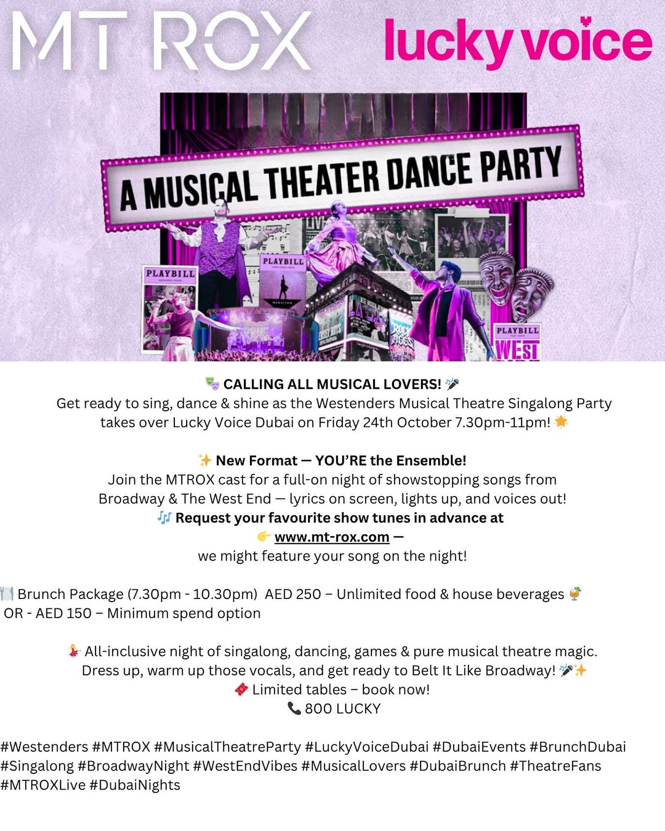 **CALLING ALL MUSICAL LOVERS! **
Get ready to sing, dance & shine as the Westenders Musical Theatre Singalong Party takes over Lucky Voice Dubai on Friday 24th October 7.30pm-11pm!
New Format — YOU’RE the Ensemble!
Join the MTROX cast for a full-on night of showstopping songs from Broadway & The West End - lyrics on screen, lights up, and voices out!
Request your favourite show tunes in advance at www.mt-rox.com -
we might feature your song on the night!
1 Brunch Package (7.30pm - 10.30pm) AED 250 - Unlimited food & house beverages
OR - AED 150 - Minimum spend option
* All-inclusive night of singalong, dancing, games & pure musical theatre magic.
Dress up, warm up those vocals, and get ready to Belt It Like Broadway! > Limited tables - book now!
Call 800 LUCKY
#Westenders #MTROX #MusicalTheatreParty #LuckyVoiceDubai #DubaiEvents #BrunchDubai #Singalong #BroadwayNight #WestEndVibes #MusicalLovers #DubaiBrunch #TheatreFans