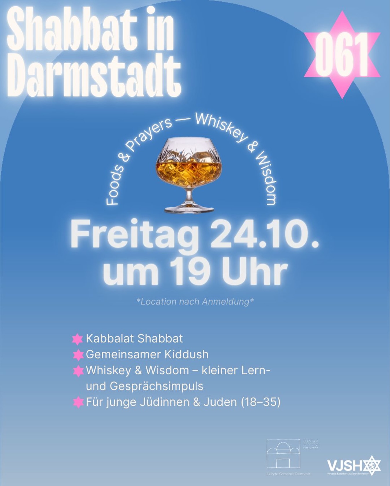 Shabbat in Darmstadt: Foods & Prayers — Whiskey & Wisdom 🕯️
📅 Freitag, 24. Oktober 2025 | 19:00 Uhr
📍 Ort wird nach Anmeldung bekannt gegeben
Neuer Monat. Neues Semester. Neuer Anfang. 🌙
Nach den Hohen Feiertagen starten wir gemeinsam in den Herbst – mit gutem Essen, inspirierenden Gesprächen und einem Glas Whiskey zum Anstoßen 🍷
Was dich erwartet:
✨Kabbalat Shabbat
🍷 Gemeinsamer Kiddush
🥃 Whiskey & Wisdom – kleiner Lern- und Gesprächsimpuls
👥 Für junge Jüdinnen & Juden (18–35)
👉 Anmeldung erforderlich
———-
✨Shabbat in Darmstadt: Foods & Prayers — Whiskey & Wisdom ✨
📅 Friday, October 24, 2025 | 7:00 PM
📍 Location will be shared upon registration
A new month. A new semester. A new beginning. 🌙
After the High Holidays, we’re entering the new season together – with good food, meaningful conversations, and a glass of whiskey to toast new beginnings. 🥃
✨ What to expect:
🕯️ Kabbalat Shabbat
🍷 Communal Kiddush
🥃 Whiskey & Wisdom – short learning & discussion
👥 For young Jewish adults (ages 18–35)
👉 Registration required