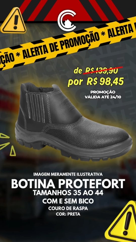 SUPER PROMOÇÃO!!!
BOTINAS PROTEFORT Tamanhos do 35 ao 44, com ou sem bico. De R$ 139,90 por apenas R$ 98,45!
Corra já! Oferta limitada! Promoção válida até o dia 24/10 ou enquanto durarem os estoques.