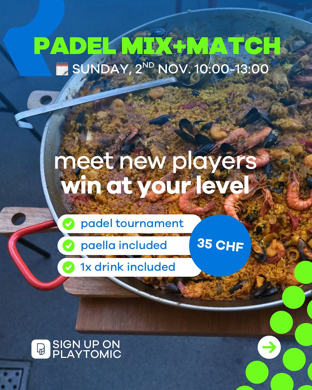 🥘 PADEL MIX+MATCH
📅 Sunday, November 2nd | 10am–1pm
- Max. 16 spots – matched by Playtomic level
- At least 3 matches of 40 min – total number of games won counts
- Play individually – whoever wins the most games takes the prize!
- Afterwards: fresh Paella + 1 drink included 🍹
Entry: 35 CHF (2h padel, paella & 1 drink)
📲 Sign up now on Playtomic: https://tinyurl.com/padelpaella
⚡️ Don’t wait – spots are limited & past events sold out quickly!
🎾🎾🎾
🥘 PADEL MIX+MATCH
📅 Dimanche 2 novembre | 10h–13h
- Max. 16 places – nous t’associons selon ton niveau Playtomic
- Minimum 3 matchs de 40 min – c’est le nombre total de jeux gagnés qui compte
- Tu joues individuellement – celui/celle qui gagne le plus de jeux remporte le prix !
- Ensuite: paella fraîche + 1 boisson incluse 🍹
Participation: 35 CHF (2h de padel, paella & 1 boisson)
📲 Inscris-toi directement sur Playtomic: https://tinyurl.com/padelpaella
⚡️ Réserve vite ta place – les derniers événements étaient complets très rapidement !
🎾🎾🎾
🥘 PADEL MIX+MATCH
📅 Sonntag, 2. November | 10h–13h
- Max. 16 Plätze – wir matchen dich nach Playtomic-Level
- Mindestens 3 Matches à 40 Min. – gezählt wird die Gesamtzahl deiner gewonnenen Spiele
- Spiele individuell Punkte – wer die meisten Spiele hat, gewinnt!
- Danach: frische Paella + 1 Drink inklusive 🍹
Teilnahme: 35 CHF (2h Padel, Paella & 1 Getränk)
📲 Anmeldung direkt über Playtomic: https://tinyurl.com/padelpaella
⚡️ Sichere dir jetzt deinen Platz – die letzten Events waren schnell ausgebucht!