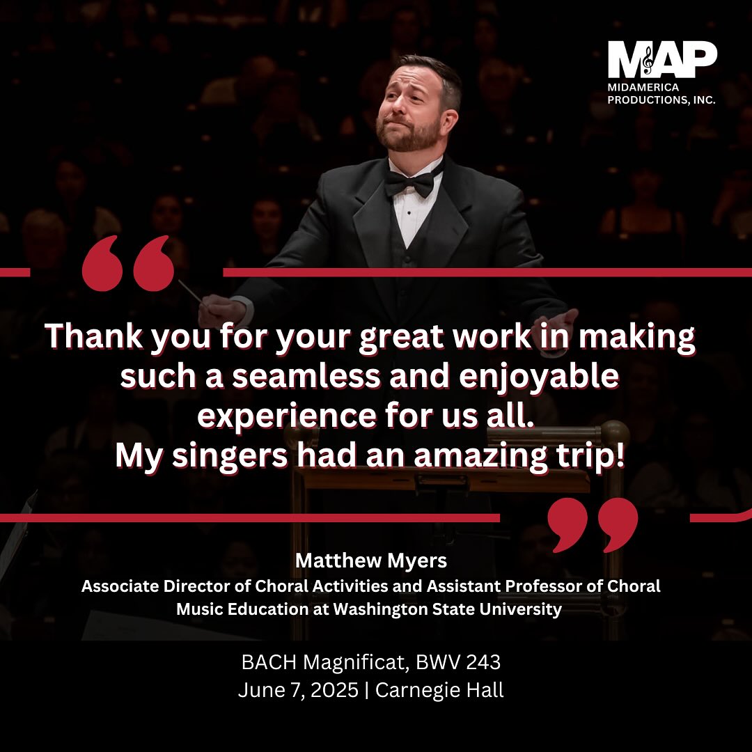 We’re honored to share these reflections from Matthew Myers, Associate Director of Choral Activities and Assistant Professor of Choral Music Education at Washington State University, following his performance of Bach’s Magnificat, BWV 243 at Carnegie Hall on June 7, 2025. ✨
He reflects:
“Thank you for your great work in making such a seamless and enjoyable experience for us all. My singers had an amazing trip!” 🎶💫
We’re grateful for Professor Myers’ trust in MidAmerica Productions and for the artistry, enthusiasm, and excellence he and his singers brought to this unforgettable performance.
#MAP2025 #MidAmericaProductions #CarnegieHall #Bach #Magnificat #ChoralMusic #ConductorSpotlight #Testimony