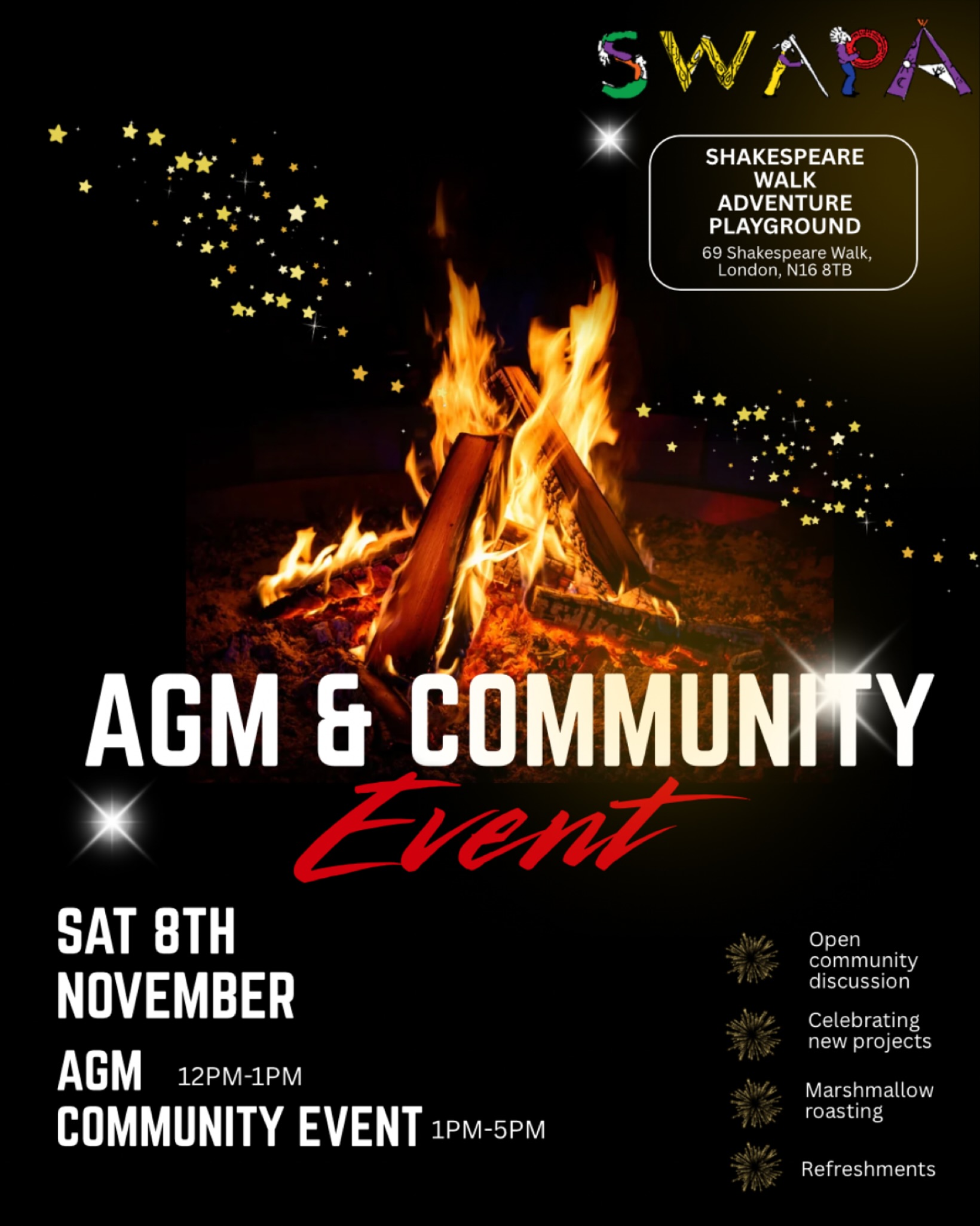 It’s time for the SWAPA Annual General Meeting and we welcome all members of the local community to join us on Saturday 8th November from 12-1pm:
- Election of officers
- Declaration of finances, 5 year snapshot of how far we’ve come
- Clissold Ward Cllr Fliss Premru on how SWAPA helps Hackney meet their priorities
- What does SWAPA mean to you? A presentation from our young people
- What’s coming up? Outward Bound residentials, Sadler’s Wells East, Martial Arts Place, Mimbre Acrobatics, Parkour with Mahesh
- Celebration and tour of the playground including new projects - partnerships with ARUP engineering (play structures), Super 8 Restaurant Group (outdoor kitchen), Girls Build Club (outdoor workshop)
- Open community discussion, refreshments leading into our Autumn Bonfire community open day
We welcome any questions in advance by 6pm Friday, November 7th to trustees@swapa.org.uk
SWAPA exists thanks to incredible support from our local community - to continue to thrive, we welcome new trustees with a range of leadership and expert skills, more specifically in finance, marketing and fundraising. To learn more and apply: trustees@swapa.org.uk
Please join us after the AGM to warm up by the fire with marshmallow roasting, hot chocolate, hot dogs and cosy chats!