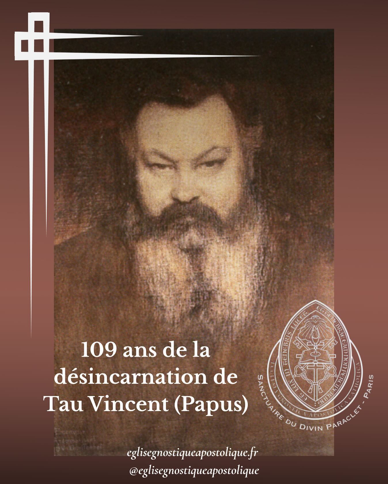 En ce 25 octobre, l’Église Gnostique Apostolique commémore la remontée dans la Lumière du Plérôme du docteur Gérard Encausse (1865–1916), connu sous le nom de Papus et, pour nous, de Tau Vincent.
Né en Espagne et figure majeure du renouveau gnostique français, il fut médecin, philosophe et fondateur de l’Ordre Martiniste. Son nom, « Papus », signifie « ange de la médecine » dans le Nuctéméron d’Apollonius de Tyane.
Visionnaire, Papus voulut unir science et spiritualité, cofondant l’Ordre Kabbalistique de la Rose-Croix puis l’Ordre Martiniste pour transmettre la voie du « Philosophe Inconnu », Louis-Claude de Saint-Martin.
En 1891, il fonda l’Ordre Martiniste afin de prolonger cette lignée initiatique. Deux ans plus tard, il fut consacré, sous le nom de Tau Vincent, comme l’un des deux premiers évêques de l’Église Gnostique de France par son fondateur Jules Doinel, Tau Valentin. Par cet acte sacré, il reçut l’autorité spirituelle et apostolique dont procède directement notre Église Gnostique Apostolique, héritière légitime et dépositaire actuelle de cette même lignée transmise sans rupture.
Médecin des corps et des âmes, Papus servit indifféremment tous les hommes, au-delà des frontières et des guerres, fidèle à la Loi d’Amour du Christ intérieur. Grand Hiérophante du Rite de Memphis-Misraïm, il quitta ce monde le 25 octobre 1916 alors qu’il soignait les blessés de la Grande Guerre.
Par sa vie, la Gnose moderne retrouva son souffle : mystique vivante, science sacrée et charité active. Son œuvre demeure : lumière de la Gnose, force de la Tradition, espérance de la réintégration pour toutes les âmes en quête du Divin.
Seigneur, souviens-Toi dans Ton Royaume de Ton fidèle serviteur Gérard, Tau Vincent, notre évêque, et fais briller sur lui la Lumière au-dessus des Éons.
+ Tau Heracléon II
Évêque de Paris – Église Gnostique Apostolique
Sanctuaire du Saint Paraclet
#Papus #TauVincent #JulesDoinel #ÉgliseGnostiqueApostolique #Martinisme #Gnose #ChristianismeÉsotérique