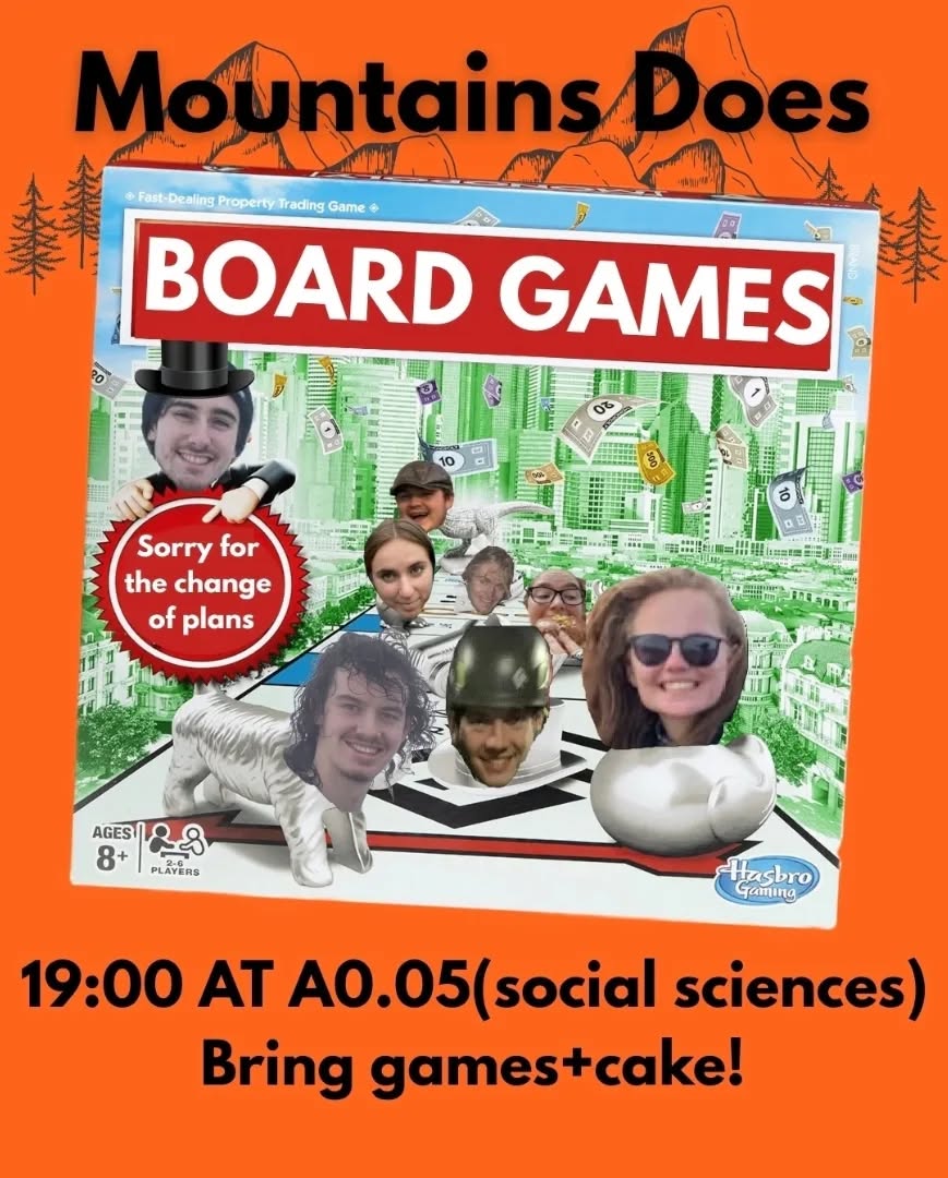 Mountaineers !!!
Dear those who deamed of golf,
I have written a Haiku to show my sincerest apologies about the impromptu change of plans :
" Like Tiger in the Woods,
dark force has stopped golf. OH NO!!
Now we play Catan"
~ soz,
The social Secs
Therefore this weeks social will now be a board games and cake social starting at 19:00 on Tuesday 28/10 in A0.05. Bring board games and cake if you can! Hope to see lots of you there!!