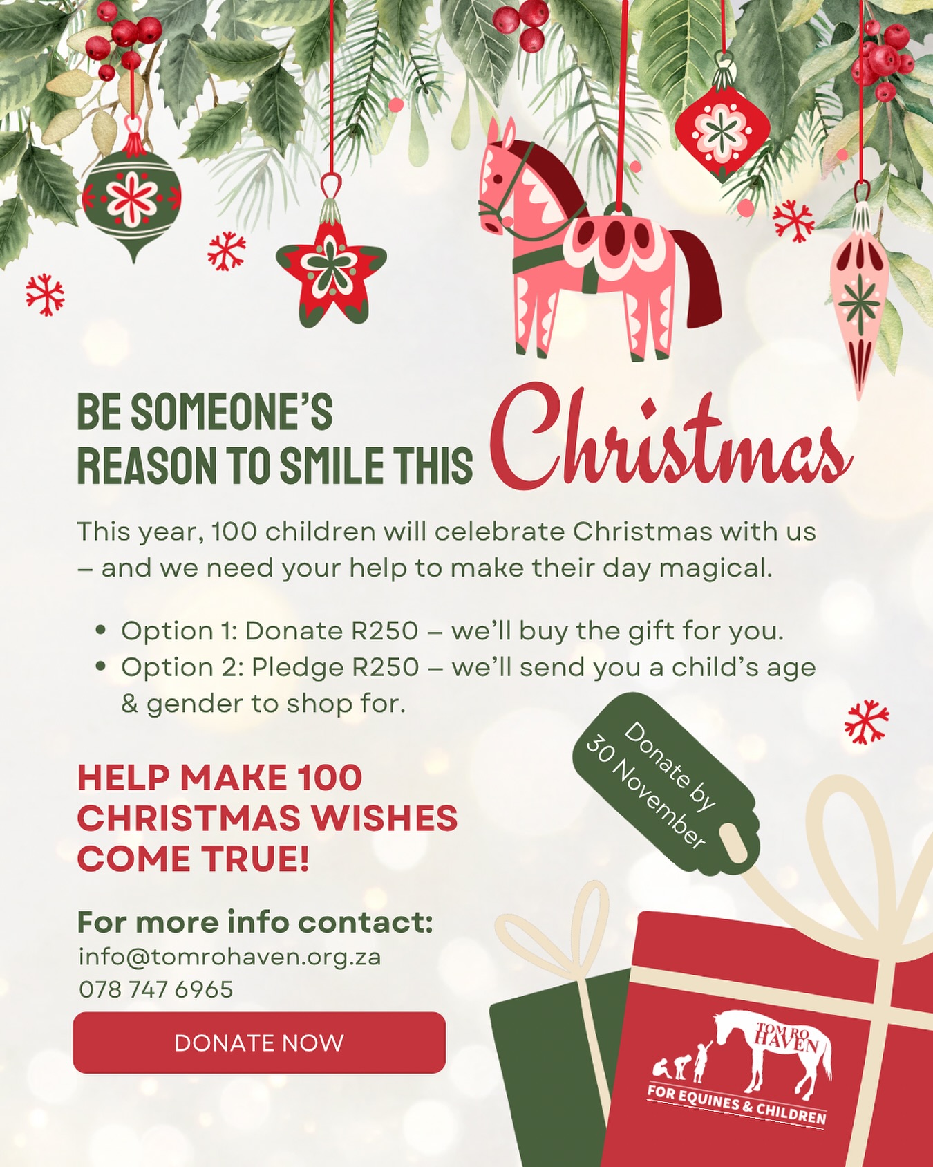 🎄 Help us make 100 Christmas wishes come true! 🎁
This December, Tom Ro Haven will be hosting our annual Christmas Party for children in need — and we’d love your help to spread some festive joy.
You can make a difference by sponsoring a gift for one of our 100 kids 💚
1️⃣ Don’t have time to shop? Donate R250 and we’ll handle the gift for you.
2️⃣ Prefer to choose a gift yourself? Pledge R250 and we’ll share the child’s age and gender so you can buy something special.
✨ Every small act of kindness counts.
For more information, please contact Steph
📧 info@tomrohaven.org.za
📱 WhatsApp 078 747 6965
#TomRoHaven #ChristmasGiving #SpreadJoy #ChristmasAppeal #MakeADifference #ActsOfKindness #HopeAndHorses #GiveBack
