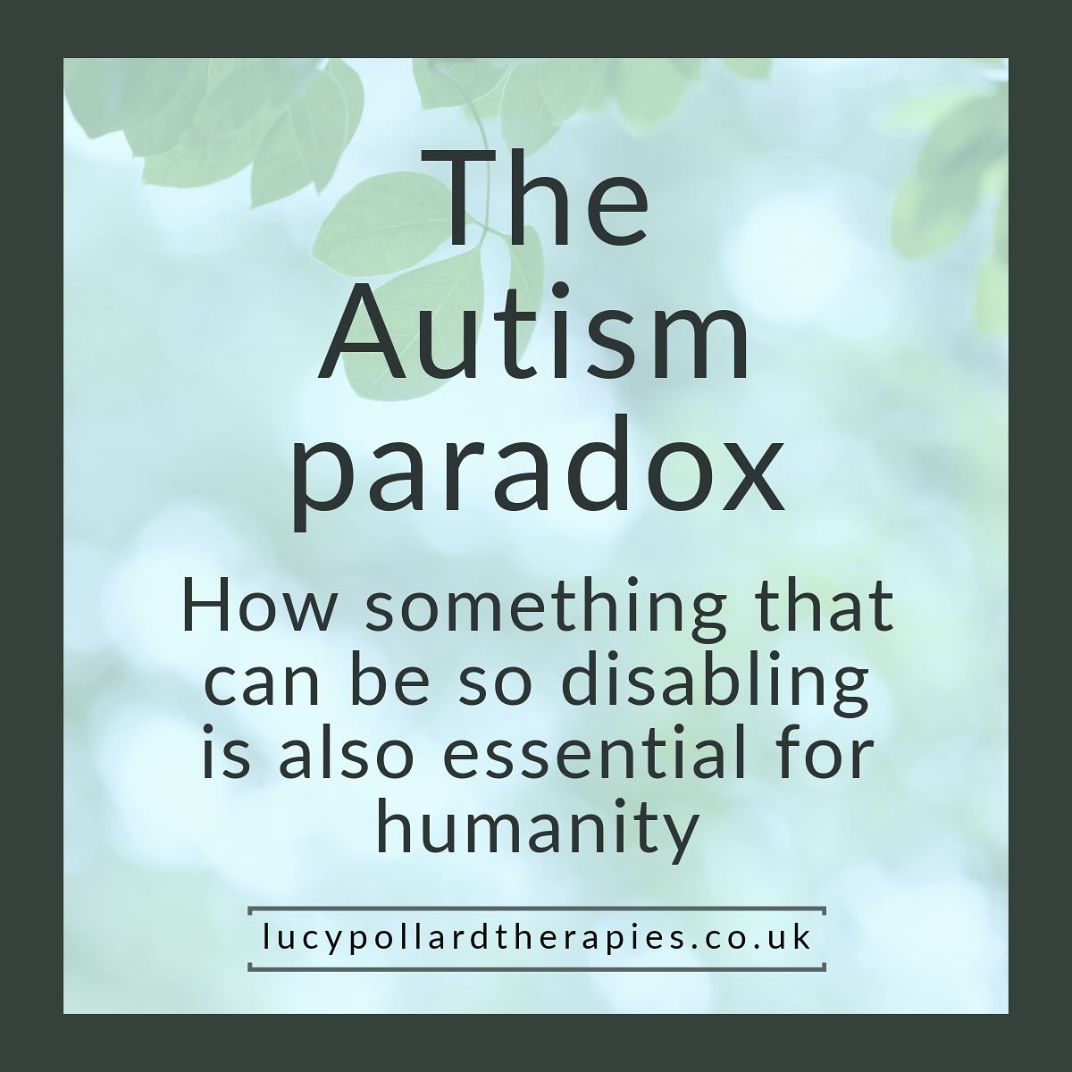Autism is often described in opposites. It can be disabling, yet it has also shaped some of humanity’s most creative, honest and innovative minds.
The Autism Paradox reminds us that both can be true. Autism can bring great challenges, especially for those with high support needs or co-occurring conditions. It can also bring unique strengths in focus, problem solving and perspective.
There is ongoing debate about what makes autism a disability. Some believe it’s mainly the result of social barriers and lack of accommodation. Others feel autism itself is inherently disabling, even in supportive environments.
Both views can coexist. Recognising this complexity helps us value every autistic person, from those needing round-the-clock care to those living independently but still navigating invisible struggles.
Autism is not one story, but many. Holding the paradox allows us to see the full picture (and one another) with greater understanding.
Where do you fall on this one? Let me know…
Lucy Pollard Therapies