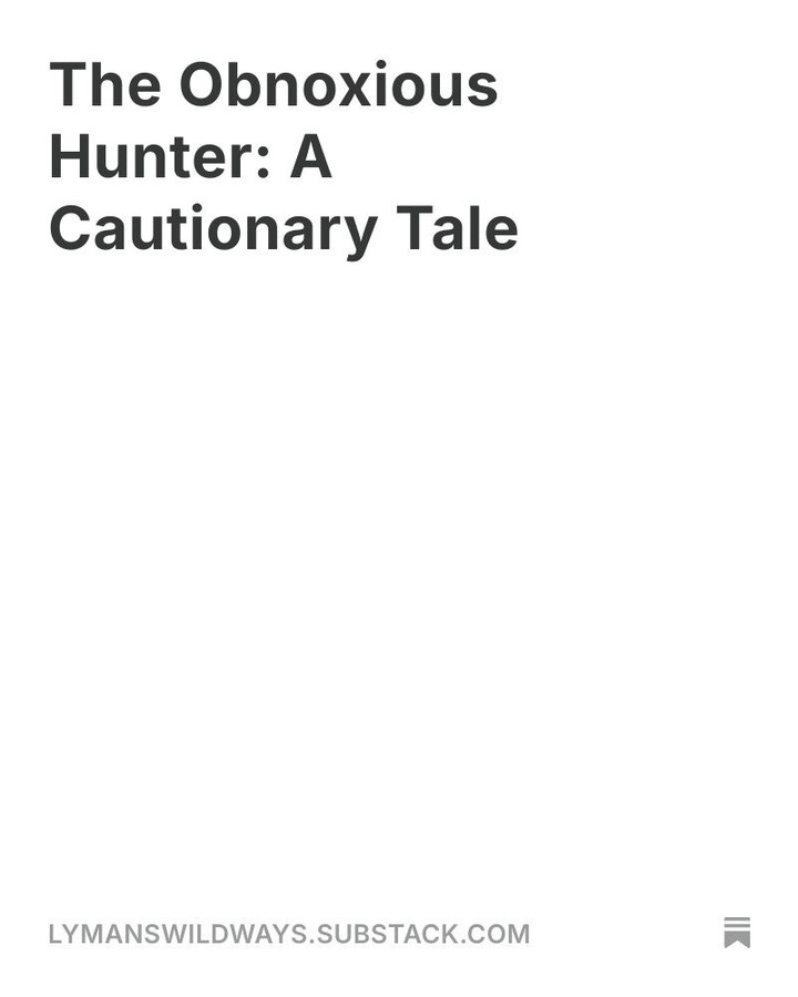 Hey folks. New post out now on web and substack. https://lymanswildways.substack.com/p/the-obnoxious-hunter-a-cautionary or thewildways.ca