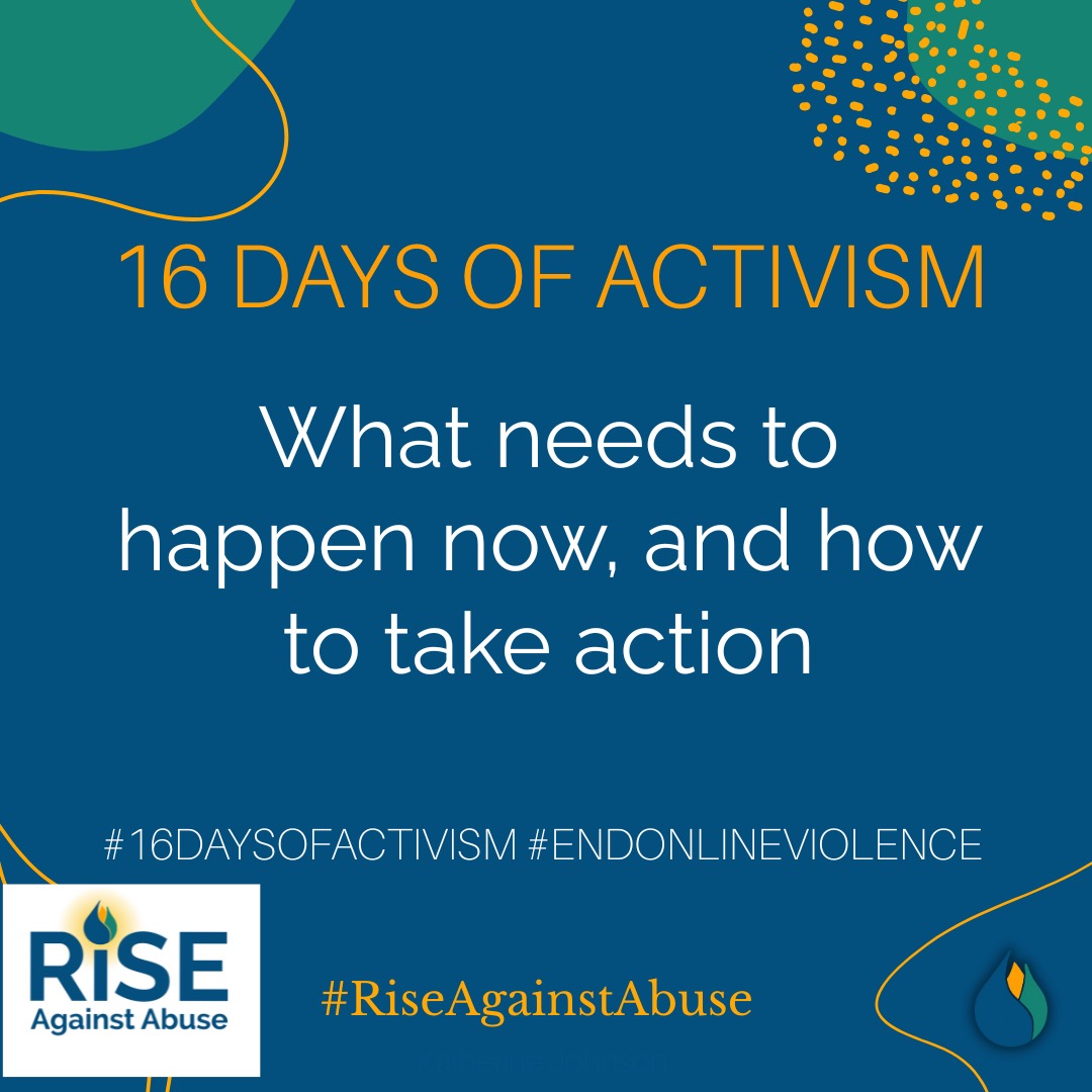Day 13Every year, we support the 16 Days of Activism to End Violence Against Women and Girls, which runs from 25 November through 10 December, encompassing both the International Day for the Elimination of Violence Against Women (25 November) and World Human Rights Day (10 December).
The focus for this years campaign is preventing online violence and creating safer online spaces.
If any of our posts have made an impact on you please contact info@riseagainstabuse.com to learn about the freedom programme.