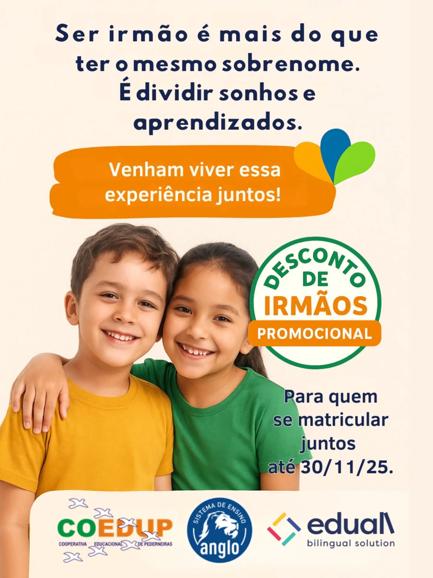 Desconto de Irmão – Promoção Matrículas 2026
Quem você considera tão importante quanto um irmão?
Matriculem-se juntos até 30 de novembro e ambos ganham desconto de irmão!
Porque aqui, aprender junto é crescer com quem a gente escolhe conviver.
Quer saber mais? Entre em contato.
(14) 99634-7882 ou clique no link da Bio.
#descontodeirmãos #promoçãoeducacional #matrículas2026 #educaçãocomafeto #escolaqueacolhe #irmãosnaescola #coedup #Anglo #eduall #educaçãobilingue #ensinodeexcelência #aprendizadoeafeto #famíliaecoedup #vemsercoedup