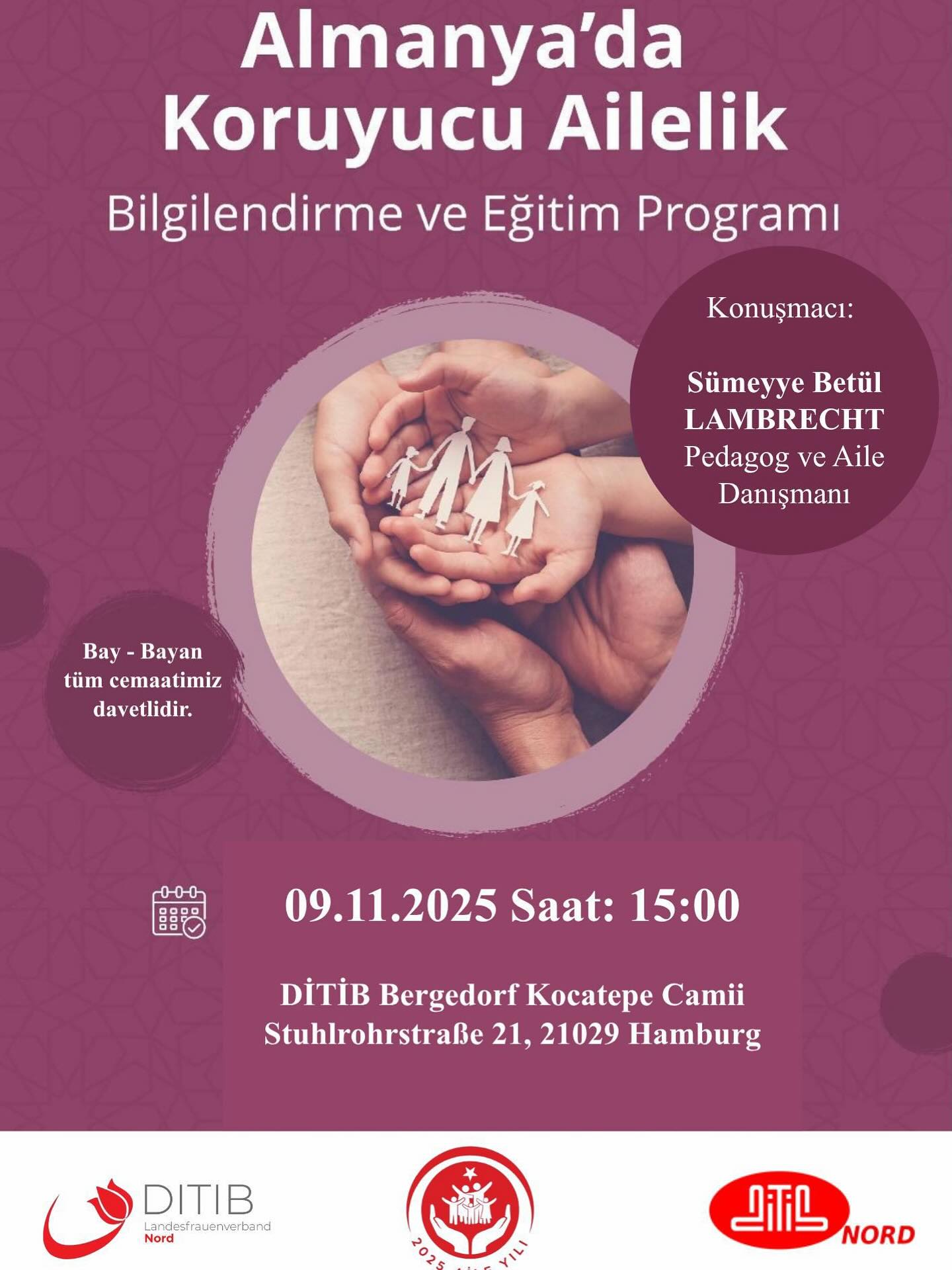 🇩🇪 Pflegefamilien in Deutschland – Info- & Bildungsprogramm
🇹🇷 Almanya’da Koruyucu Ailelik – Bilgilendirme ve Eğitim Programı
📆 09.11.2025, Sonntag / Pazar
🕒 15:00 Uhr / Saat 15:00
📍 DİTİB Bergedorf Kocatepe Camii
Stuhlrohrstraße 21, 21029 Hamburg
👩🏫 Sprecherin / Konuşmacı:
Sümeyye Betül Lambrecht –
Attaché / Ataşe, Pädagogin & Familienberaterin / Pedagog ve Aile Danışmanı
👥 Alle Gemeindemitglieder (Frauen & Männer) sind herzlich eingeladen!
Tüm cemaatimiz (bay & bayan) davetlidir!
✨ Lasst uns gemeinsam mehr über Verantwortung, Familie und Zusammenhalt erfahren.
✨ Gelin, sorumluluk, aile ve dayanışma hakkında birlikte daha fazlasını öğrenelim.
#DİTİB #KoruyucuAilelik #Hamburg #Aile #Eğitim #Pflegefamilie #Bilgilendirme #DİTİBNord