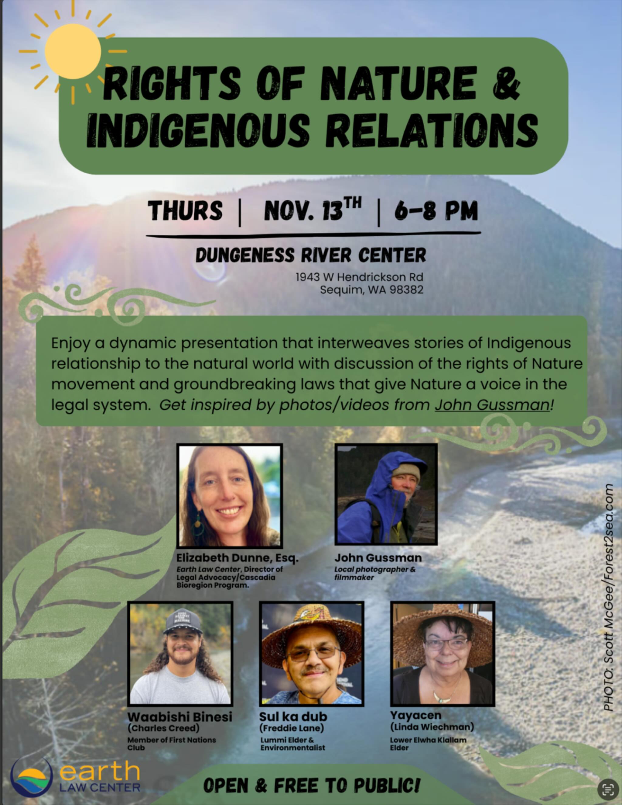 RIGHTS OF NATURE & INDIGENOUS RELATIONS
Enjoy a dynamic presentation that interweaves stories of Indigenous relationship to the natural world with discussion of the rights of Nature movement and groundbreaking laws that give Nature a voice in the legal
THURS | NOV. 13TH 6-8 PM
DUNGENESS RIVER CENTER
1943 W Hendrickson Rd
Sequim, WA 98382
Open and Free to the public!