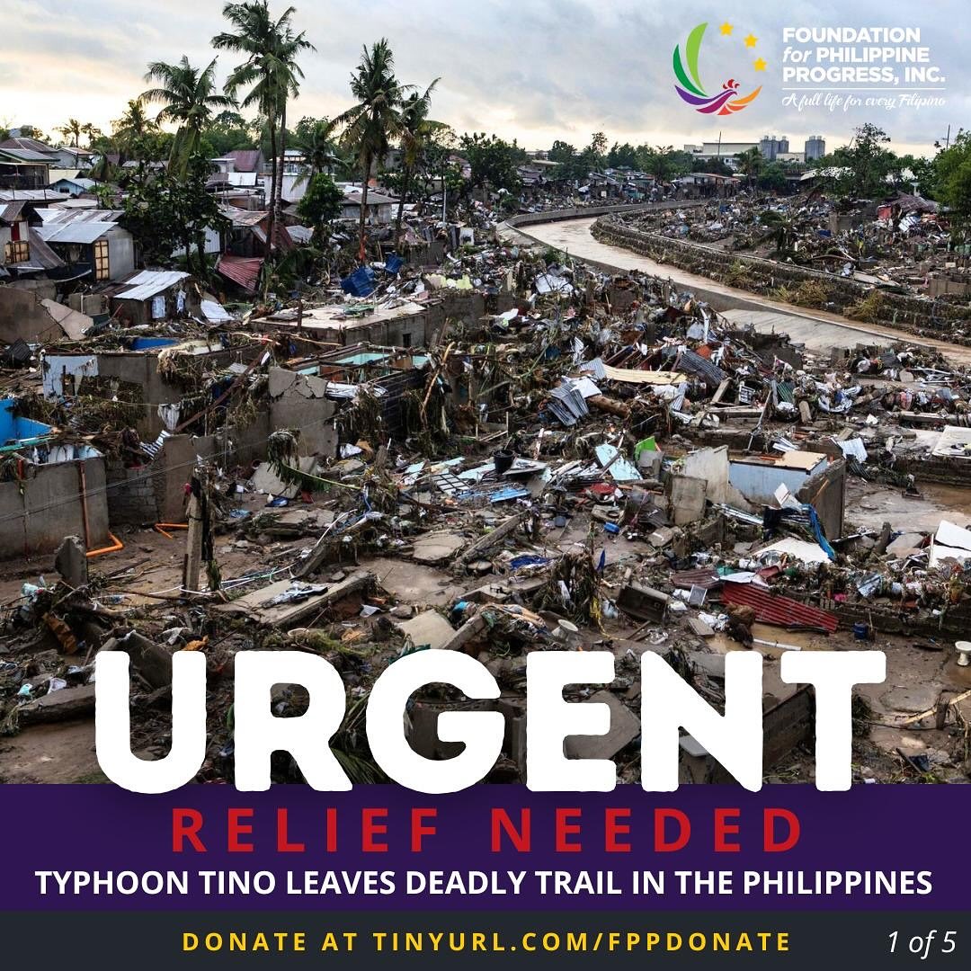Typhoon Tino Leaves Deadly Trail in the Philippines; FPP Appeals for Immediate Support
Nov 6, 2025 – Over the course of two days, Typhoon Tino (international name Kalmaegi) tore through the Visayas, leaving a deadly trail of destruction. At least 114 people have lost their lives, most of them in Cebu, and more than 420,000 have been displaced.
A national state of emergency has been declared as floodwaters submerged entire communities, landslides buried homes, and strong winds toppled trees and power lines. Roads remain blocked, and rescue teams continue to search for the 127 people still missing. Thousands have taken refuge in evacuation centers, many without access to clean water, food, or basic medical supplies.
FPP calls on our community to respond with urgency and compassion. Every contribution, no matter the amount, helps bring life-saving aid and long-term recovery to families devastated by this calamity.
Citizens Disaster Response Center (CDRC) & Consortium for People’s Development - Disaster Response (CPD-DR), our partner organizations in the Philippines, continue their emergency response efforts in the regions affected by Typhoon Tino and are closely monitoring the situation.
We appeal to our communities to support our ongoing relief efforts. Your donation will help us meet the immediate needs of those affected including: Food packs, drinking water, hot meals, sleeping kits, and hygiene kits.
Why Support Us?
Your contribution supports humanitarian action that is locally-led and community-driven.
We undergo a serious and systematized vetting process with our partners in the Philippines to ensure that the donations go toward the intended recipients. Accountability and transparency are important to us, and we are able to provide detailed reports of the relief distribution records, beneficiary stories, and footage of relief efforts.
Make a donation to support our relief efforts at
tinyurl.com/FPPDonate