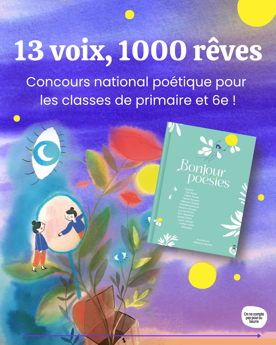🏆 CONCOURS NATIONAL SCOLAIRE DE POÉSIE
« 13 voix, mille rêves : Bonjour la poésie ! »
Le concours est ouvert à toutes les classes de primaires et aux classes de 6e, situées en France métropolitaine.
La participation est gratuite et sans obligation d’achat.
Chaque classe participante est invitée à :
⭐️ S’inspirer d’un poème du recueil
⭐️ Créer un poème collectif de classe
⭐️ Accompagner le poème d’une illustration
Chaque classe envoie sa participation par mail à
paspourdubeurre.assist@gmail.com
Les productions seront évaluées par un jury composé d’autrices du recueil et d’une éditrice de On ne compte pas pour pas du beurre.
🥇1er Prix : rencontre avec une autrice du recueil + recueil et cartes postales offerts à chaque élève de la classe gagnante + affiche du poème illustré pour exposition
🥈🥉2e et 3e Prix : recueil pour la bibliothèque de classe + cartes postales du recueil pour chaque élève
👏 Toutes les classes participantes : diplôme de participation et cartes postales pour chaque élève.
💡Les critères de sélection : créativité, qualité poétique, originalité et travail collectif.
🗓️ Date limite d’envoi : 30 janvier 2026
Résultats annoncés le : 16 février 2026
À vos stylos et crayons ! ✏️
#concoursscolaire #concoursdepoésie #poésie #enseignementprimaire #rêves #onnecomptepaspourdubeurre #bonjourpoésie #printempsdespoètes2026