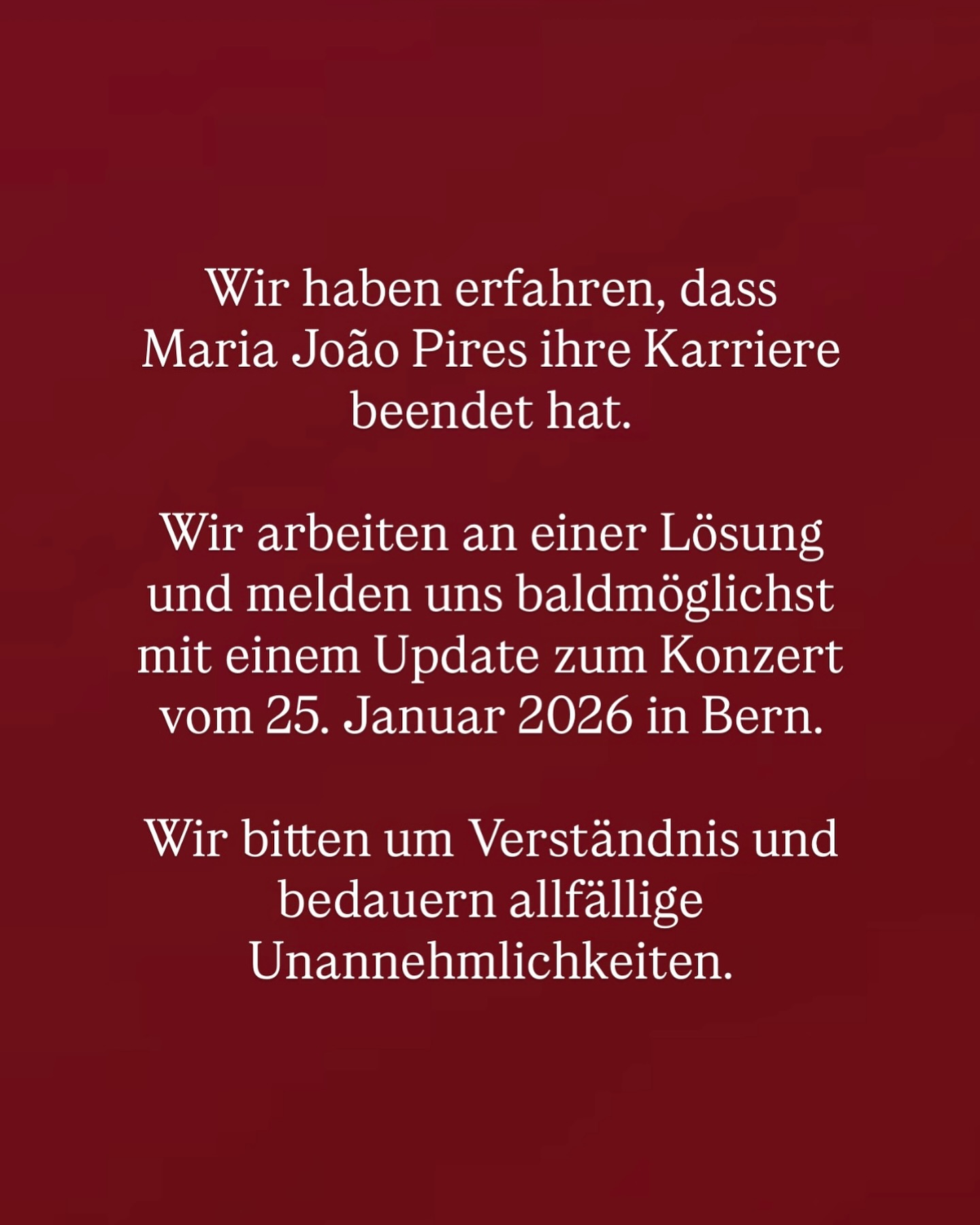 Wir haben erfahren, dass Maria João Pires ihre Karriere beendet hat.
Wir waren voller Vorfreude auf ihr Konzert im Januar, respektieren aber selbstverständlich ihre Entscheidung. Maria Joāo Pires’ Hingabe zur Musik und ihr unvergleichliches Talent haben viele Menschen zu recht berührt.
Wir arbeiten nun daran, sie würdig und ganz in ihrem Sinne zu ersetzen und werden baldmöglichst die Details dazu veröffentlichen.