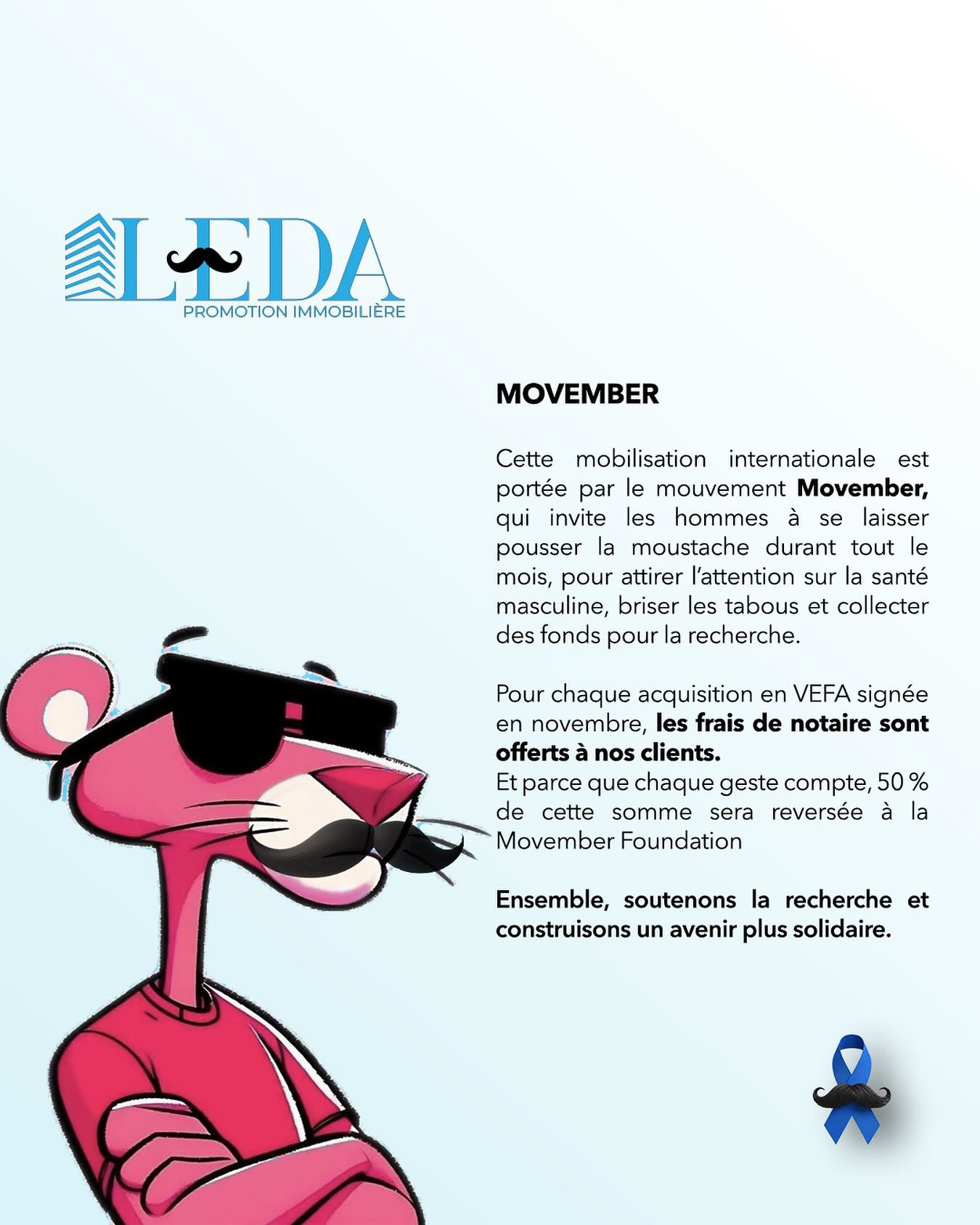 MOVEMBER
Cette mobilisation internationale est portée par le mouvement Movember, qui invite les hommes à se laisser pousser la moustache durant tout le mois, pour attirer l’attention sur la santé masculine, briser les tabous et collecter des fonds pour la recherche.
Pour chaque acquisition en VEFA signée en novembre, les frais de notaire sont offerts à nos clients.
Et parce que chaque geste compte, 50% de cette somme sera reversée à la
Movember Foundation
Ensemble, soutenons la recherche et construisons un avenir plus solidaire.
#movember #movemberfoundation #men #cancer #lyon #ledapromotionimmobilière #immobilier #pinkpanthers #panthererose