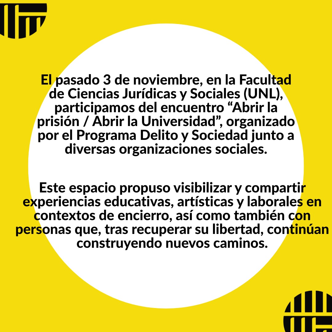 ES - EN - FR
El pasado lunes 3 de Noviembre, se llevaron adelante las Jornadas de Extensión en la Facultad de Ciencias Jurídicas y Sociales de la Universidad Nacional del Litoral, Argentina. En ese marco, el Programa Delito y Sociedad en coordinación con diversas organizaciones sociales que participan en distintos proyectos de investigación y extensión organizaron el Encuentro "Abrir la prisión / Abrir la
Universidad. Experiencias educativas, artísticas y laborales en contexto de encierro".
La actividad consistió en un espacio de visibilización e intercambio acerca de las actividades que realizan diferentes proyectos y colectivos educativos, artísticos y emprendimientos laborales cooperativos, tanto en el ámbito de las cárceles de la zona centro-norte de la provincia de Santa Fe, como con personas que tuvieron experiencias de encierro una vez en libertad.
Se expuso la muestra de fotos "Luz y Verso" de la ONG Mujeres Tras las Rejas de Rosario, las publicaciones de Barrett Comunidad Editorial y las producciones de "UniversidadxCárcel" Proyecto Universitario de la Lic. en Comunicación Visual de FADU en conjunto con el Programa Educación Universitaria en Prisiones (PEUP).
_____
@delitoysociedadunl
@mujerestraslasrejas
@barrettcomunidad
@universidadxcarcel
@peup_unl