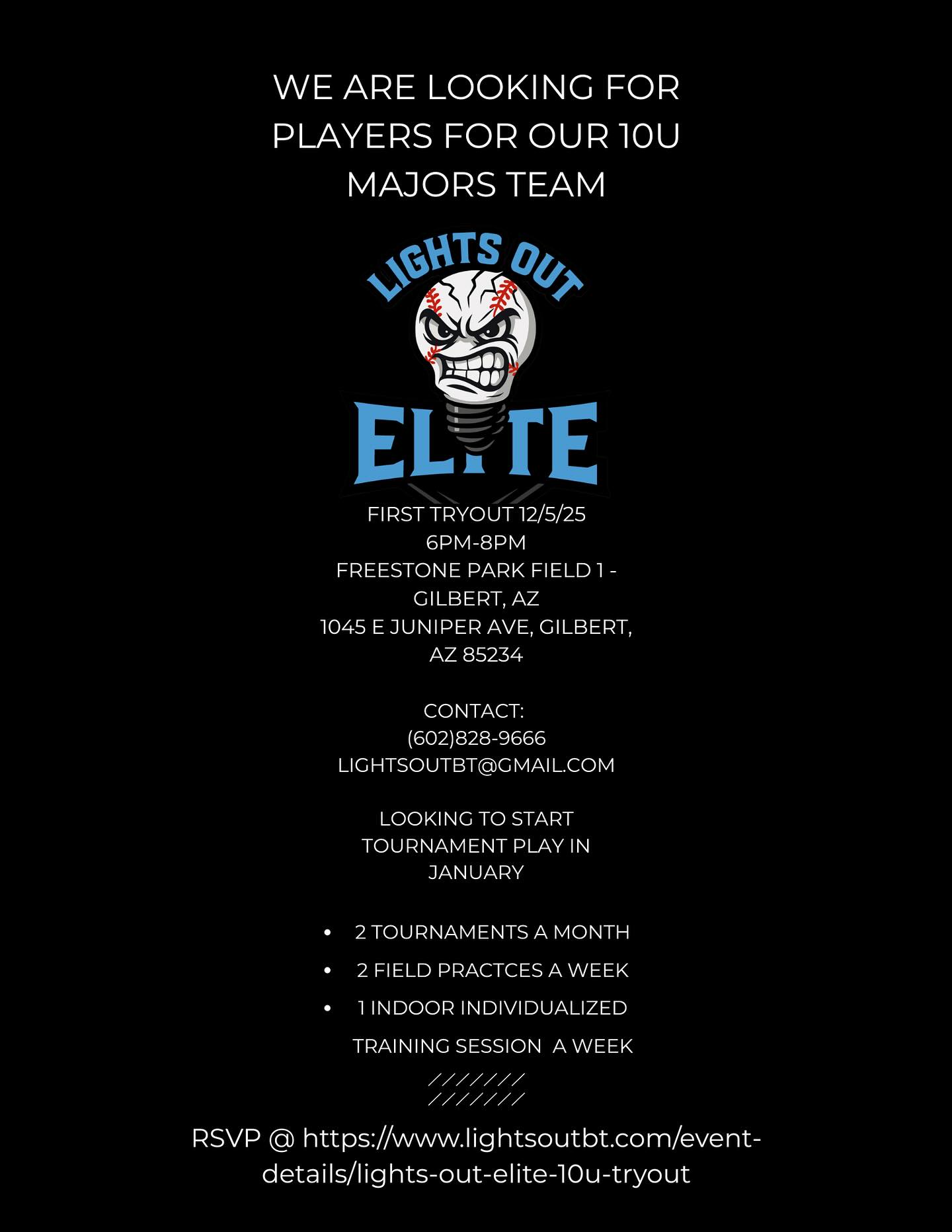 🚨 TRYOUT ANNOUNCEMENT 🚨
Lights Out Elite is holding our first 10U Majors team tryout on December 5th from 6–8 PM at Freestone Park Field 1 in Gilbert, AZ ⚾️
We’re building a competitive program focused on player development, grit, and teamwork. Tournament play begins January 2026 💪
🔹 2 Tournaments a Month
🔹 2 Field Practices Weekly
🔹 1 Indoor Training Session Weekly
📍1045 E Juniper Ave, Gilbert, AZ
📩 lightsoutbt@gmail.com | 📞 (602) 828-9666
RSVP ➡️ www.lightsoutbt.com/event-details/lights-out-elite-10u-tryout