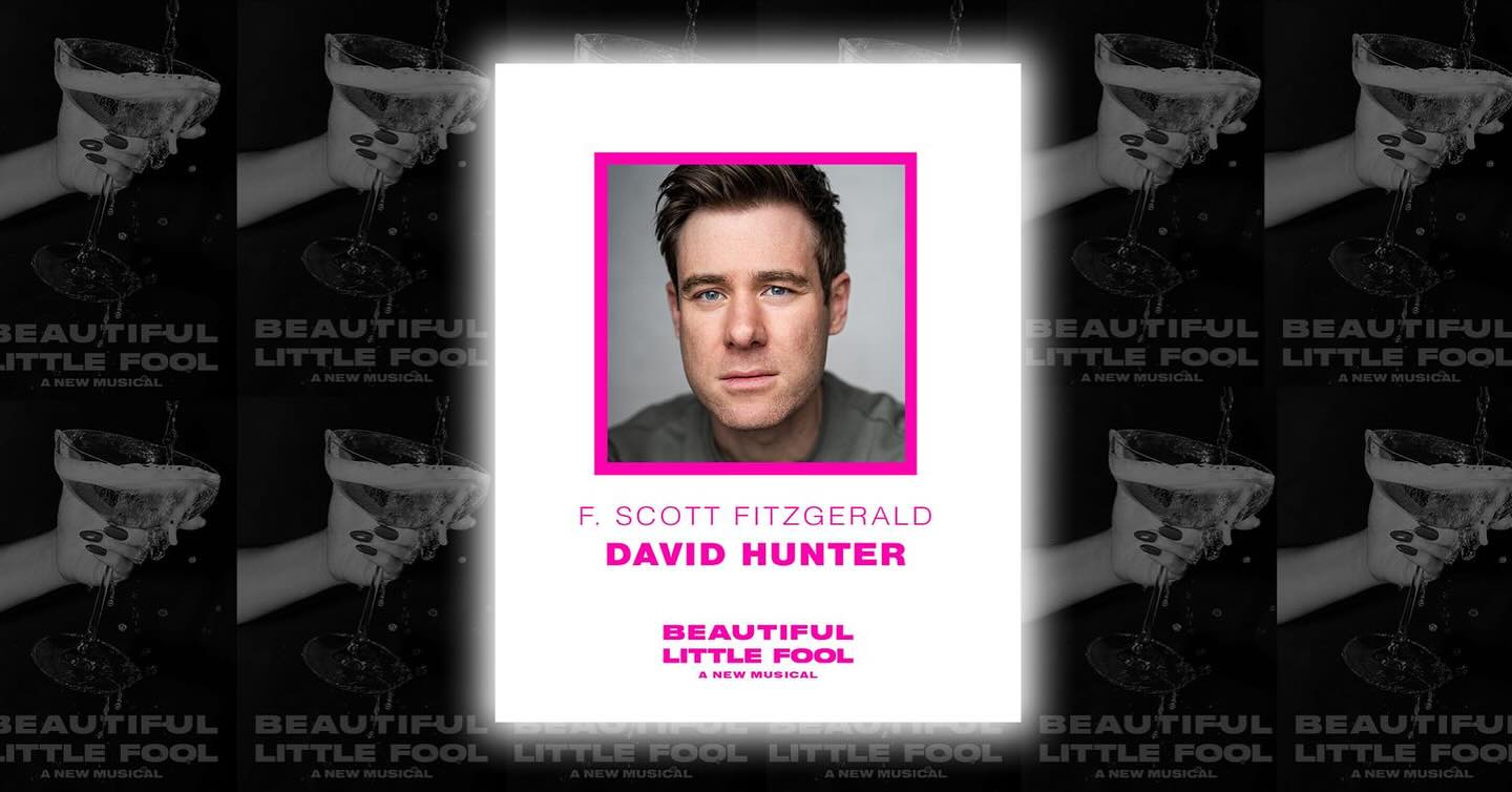 DAVID HUNTER TO STAR IN THE WORLD PREMIERE OF
BEAUTIFUL LITTLE FOOL
ALONGSIDE LAUREN WARD AND HANNAH CORNEAU
SOUTHWARK PLAYHOUSE BOROUGH
THURSDAY 15 JANUARY – SATURDAY 28 FEBRUARY
Producers are delighted to announce that David Hunter - whose extensive musical theatre roles include Waitress, Once, Kinky Boots and The Time Traveller’s Wife - will star as ‘F. Scott’ in the world premiere production of Beautiful Little Fool, alongside the previously announced Lauren Ward (Matilda, Dear Evan Hansen, Stranger Things: The First Shadow) as ‘Scottie’, Hannah Corneau (Wicked, Renascence, Frozen) as ‘Zelda’.
