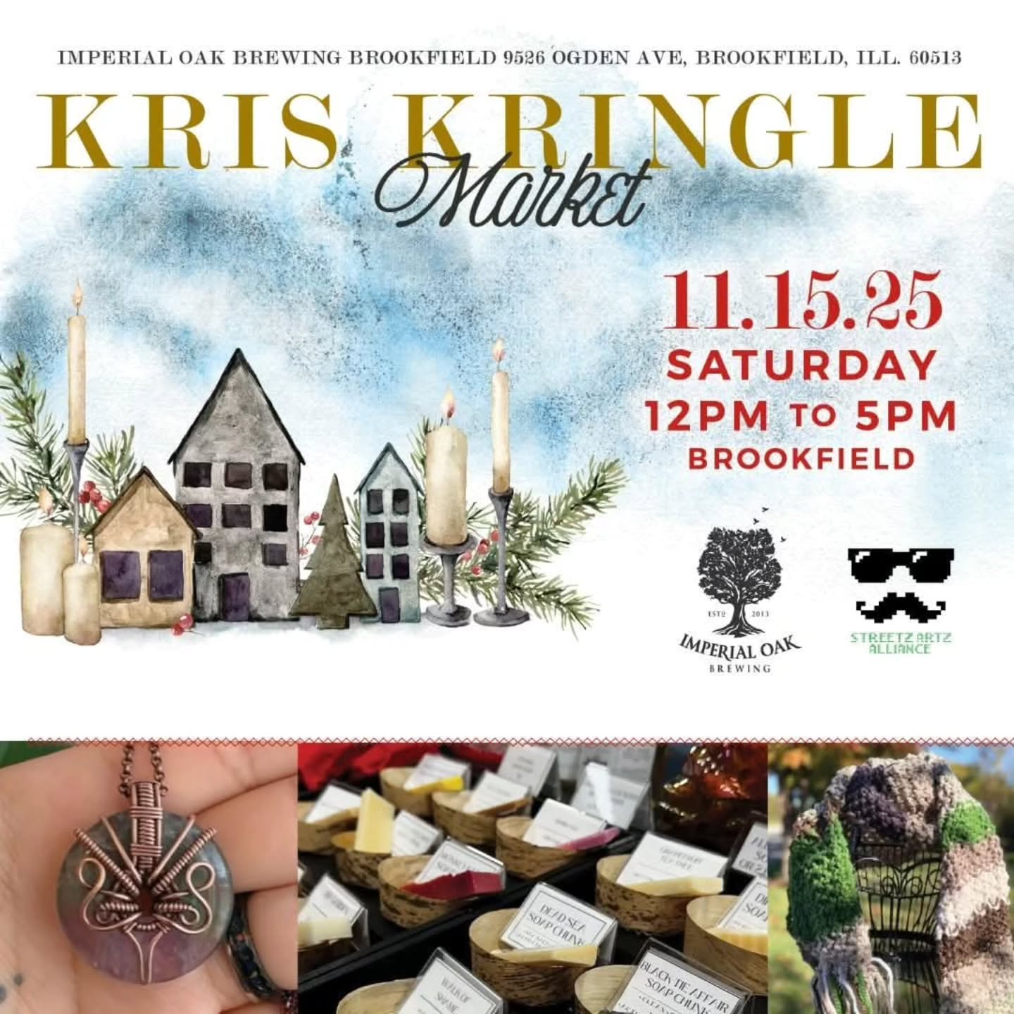 Kris Kringle Market returns to Brookfield 11/15/25 with a carefully curated mix of handmade items and original artists. Gift ideas galore and unique one of a kind items will make this sip and shop event perfect to attend.
Event is free to attend and all ages are welcome. Holiday vibes will be in the air. Also, shots of Malort will be available. We also plan to add several artists outside.
Where? Imperial Oak Brewing Brookfield 9526 Ogden Ave, Brookfield, IL 60513
When? 11/15/2024 Saturday 12pm to 5pm
Link? Brookfield Kris Kringle Market at Imperial Oak Brewing
Food? Ricobene's will have their food truck on hand, so you can enjoy the Christmas market vibes with great food and craft beer!
Artist List: Updated 11.14.25
Abearcub Wraps
Adara Selene Creations
Beaver Rub Spice Company
Cats, Crafts & Cooking
Crafted 1979— Hand Stamped Cards by Sheila
Crafty Creations
Ghost Owl Studio
Gigawatt Coffee Roasters
Grandma Dan's Cookies
i.knitchicago
Jen Marx Art
Jonathan Grimm Art
KP's Candy Factory
Kulay Illustrations
MetroWoodworks @metro_woodworks
Scarab Sanctuary Kimberly Darovec
Self Made Body and Soul
StephMurrayJohnson Jewelry
the crooked workbench
The Craftholes
The Vulgar Vegan
Tonie's Treats
Come one, come all! Let's ring in the season by supporting local with a craft beer and beverage in hand. Family friendly, free to attend and all ages are welcome. There is plenty on nearby parking available in this area too!
This is brought to you by the Streetz Artz Alliance.
#craftshow #craftmarket #handmade #streetzartzalliance #curated #shopsmall #shopandsip #localartists #supportsmallbusiness #drinkillinois #beerandart #breweryadventures #brookfield #inbrookfield