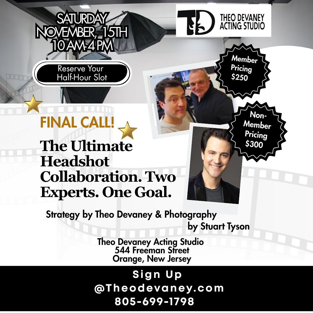 Final Call!
Reserve your half-hour Ultimate Headshot Session with Theo Devaney & photographer Stuart Tyson.
Contact Us at (805) 699-1798 to see what time slots are still available.
#theodevaney #stuarttysonphotography #actorheadshots #actingstudio #orangenj #newjerseyactors #essexcountynj #professionalheadshots #actorslife #theodevaneyactingstudio