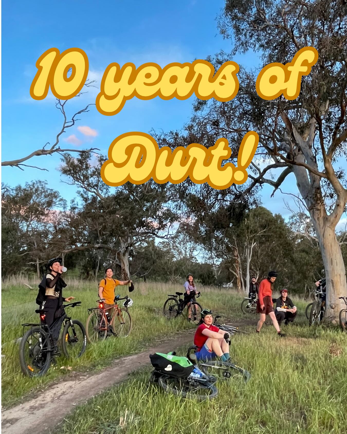 Join us to celebrate Durt’s 10 year anniversay with a ride and a camp with friends on Taungurung Country, Central Victoria.
When: Saturday 29th - Sunday 30th November
Where: Riverside campsite in the aptly named town of Yea (yay!)
How: multiple routes of varying lengths and difficulties all accessible by train from Melbourne (TBC soon and shared with all registered participants)
Why: for the fun, the beauty, and the company!
How much: Its free! Please register so we can manage numbers and contact you with all the good and important details (forms, packlist, routes, local sights to see etc)
What to expect:
The best company, beautiful scenery, birds and plants, and the fresh Central Vic country air.
Satisfying rides (all planned for your ease!) mainly on rail trail, gravel roads, and maybe some cheeky single track.
Lush camping on the riverbank in Yea (yay!), covered by us! Hot showers, camp kitchen, camp fire.
BYO camping gear, food for camp potluck (there’s a shop in town), binoculars, nature guides and stoke!
If there are any obstacles to you joining us, please reach out! We can likely help with gear, accomodation, transport and any information you need.
Registration link in bio!