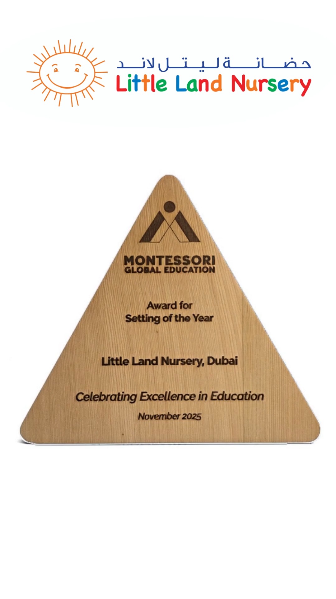 We are very excited to announce that Little Land Nursery has been awarded Setting of the Year by Montessori Global Education. This recognition places us among the top early childhood environments worldwide. This award is a reflection of who we are. Thirty plus years of commitment to creating a calm, purposeful and authentic Montessori environment. We would love this achievement to reach more families who care about genuine Montessori education. Please support us by liking this video following our page and sharing our news with parents who want a high quality early years experience for their child. Thank you for taking time to be part of our success.
#DubaiSchools #UAESchools #DubaiEducation #DubaiKids #DubaiMoms #DubaiParents #UAEMoms #BestInUAE #UAEPride #LittlelandNursery
